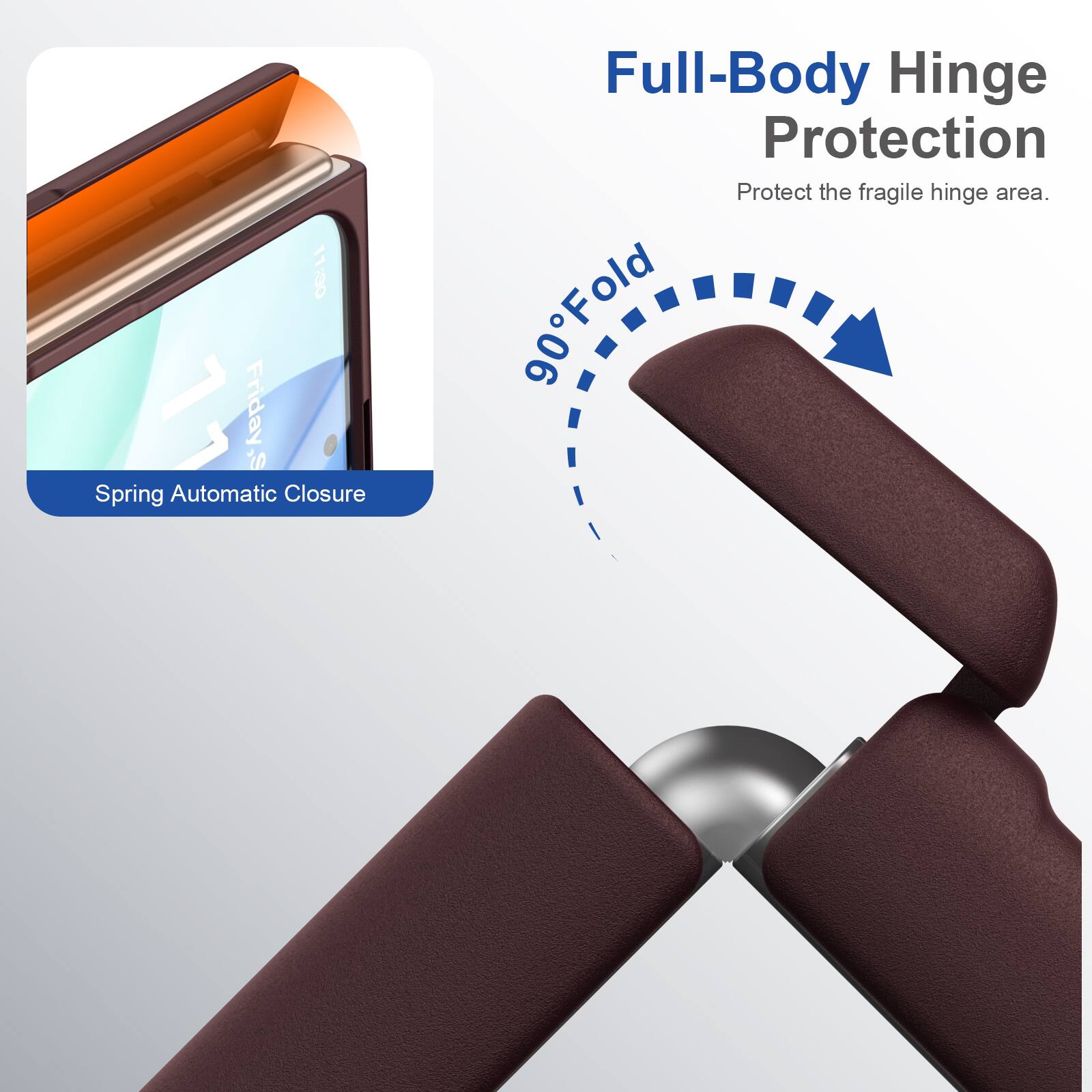 11:30 Friday Spring Automatic Closure

Full-Body Hinge Protection
Protect the fragile hinge area.

90° Fold