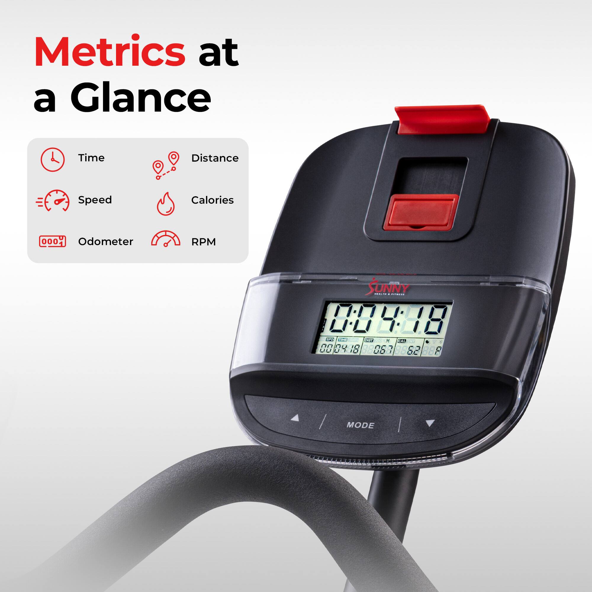 Metrics at a Glance

- Time
- Distance
- Speed
- Calories
- Odometer
- RPM

SUNNY

00:48:18

00 04 18 06 7 52 88

MODE