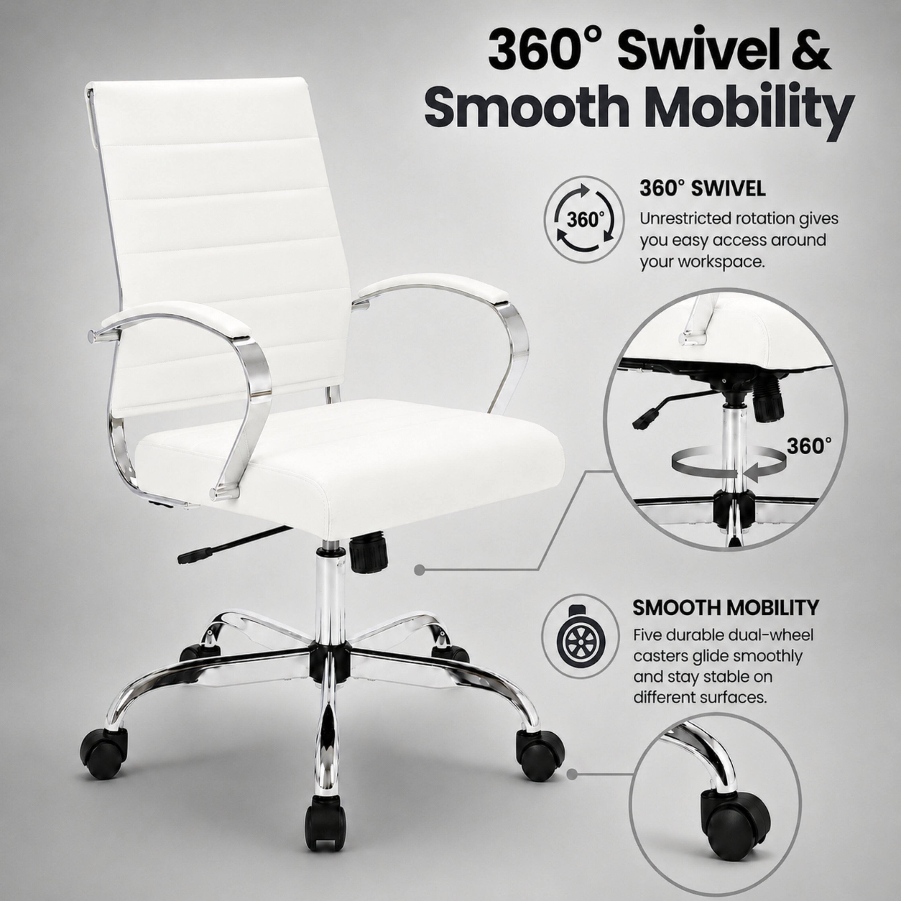 360° Swivel & Smooth Mobility

360° SWIVEL
Unrestricted rotation gives you easy access around your workspace.

SMOOTH MOBILITY
Five durable dual-wheel casters glide smoothly and stay stable on different surfaces.