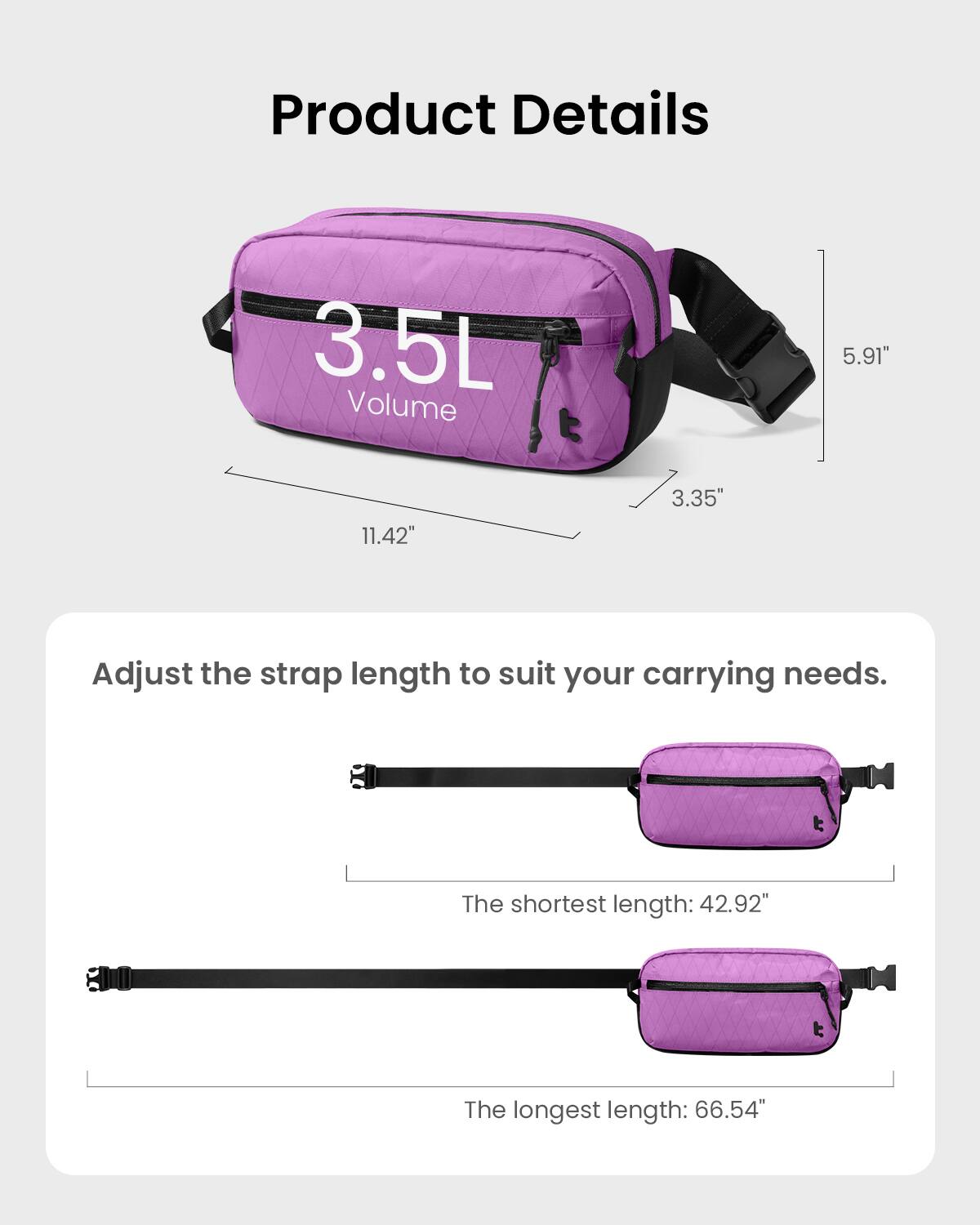 Product Details:
- Volume: 3.5L
- Size: 5.91" x 11.42" x 3.35"
- Adjust the strap length to suit your carrying needs.
- The shortest length: 42.92"
- The longest length: 66.54"