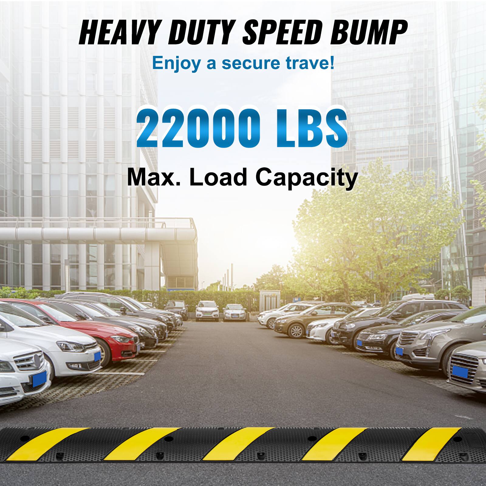 HEAVY DUTY SPEED BUMP
Enjoy a secure trave!
22000 LBS
Max. Load Capacity