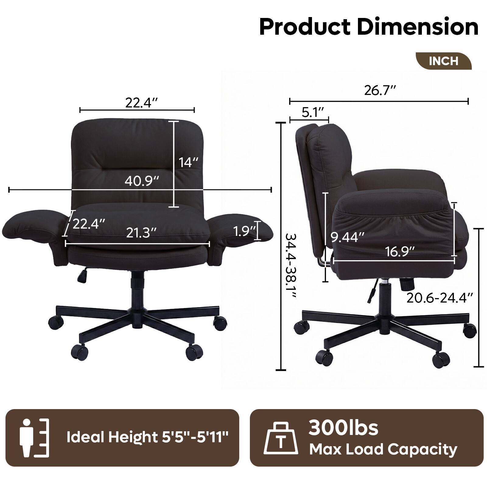 Product Dimension  
INCH  
22.4"  
5.1"  
26.7"  
40.9"  
14"  
22.4"  
21.3"  
1.9"  
34.4-38.1"  
9.44"  
16.9"  
20.6-24.4"  

Ideal Height 5'5"-5'11"  

Max Load Capacity 300lbs