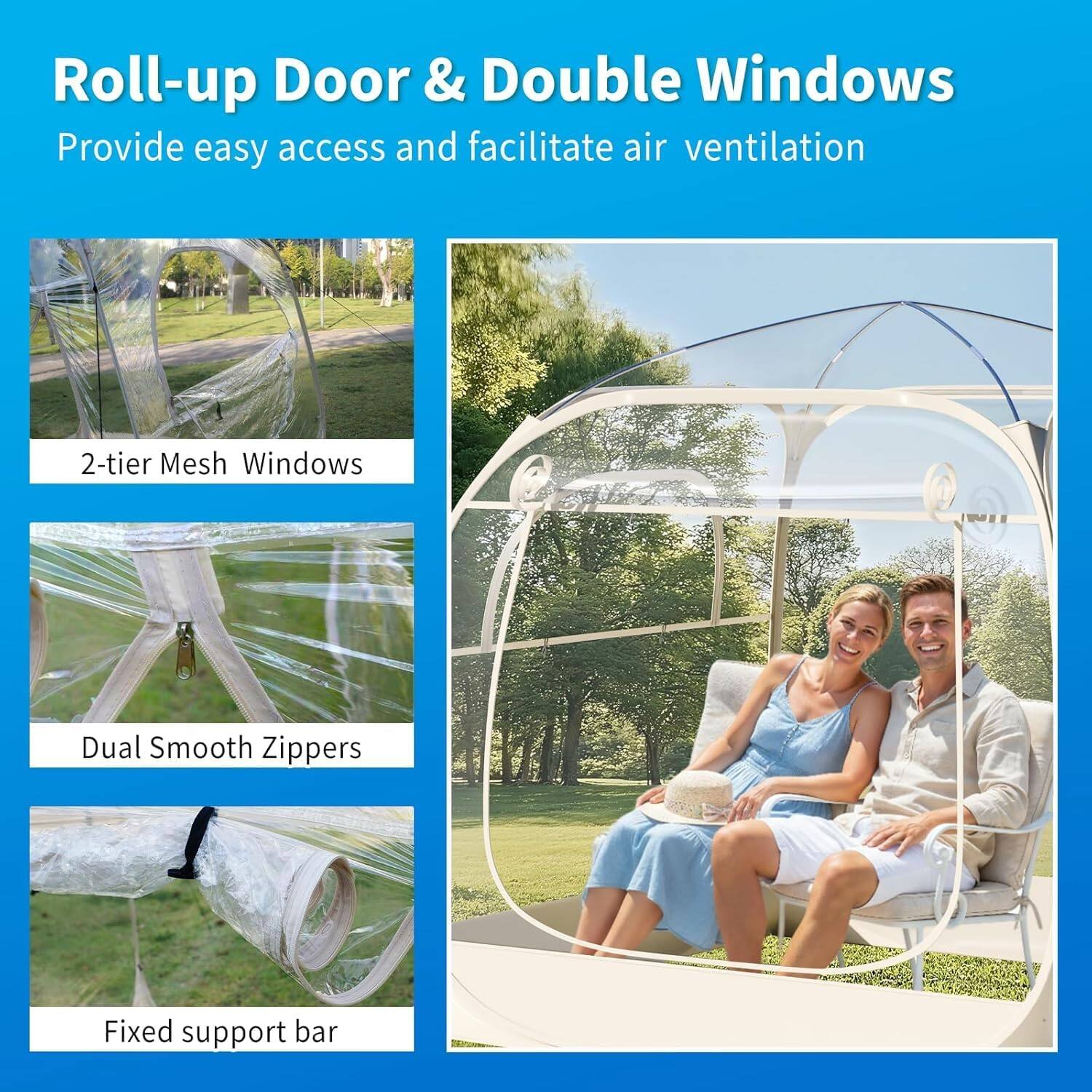Roll-up Door & Double Windows  
Provide easy access and facilitate air ventilation  

2-tier Mesh Windows  
Dual Smooth Zippers  
Fixed support bar