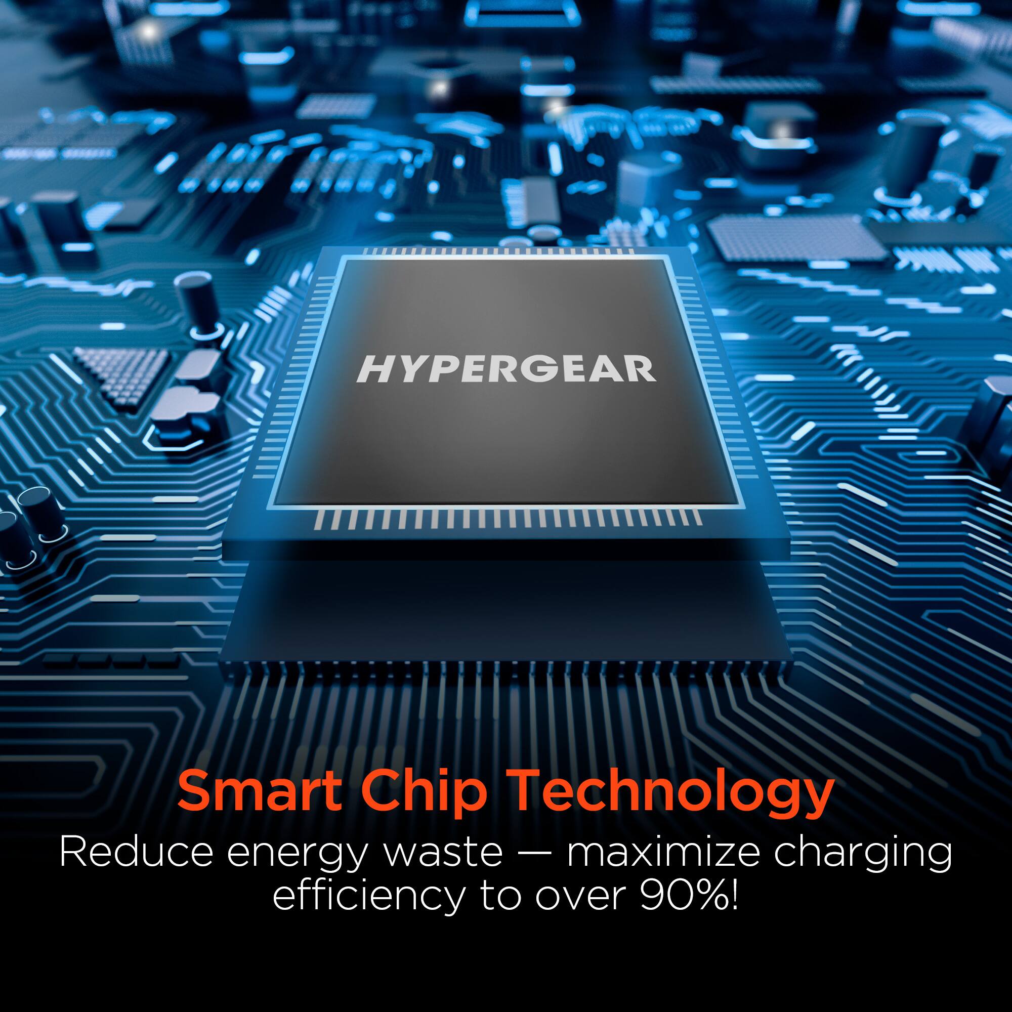 HYPERGEAR Smart Chip Technology  
Reduce energy waste - maximize charging efficiency to over 90%!