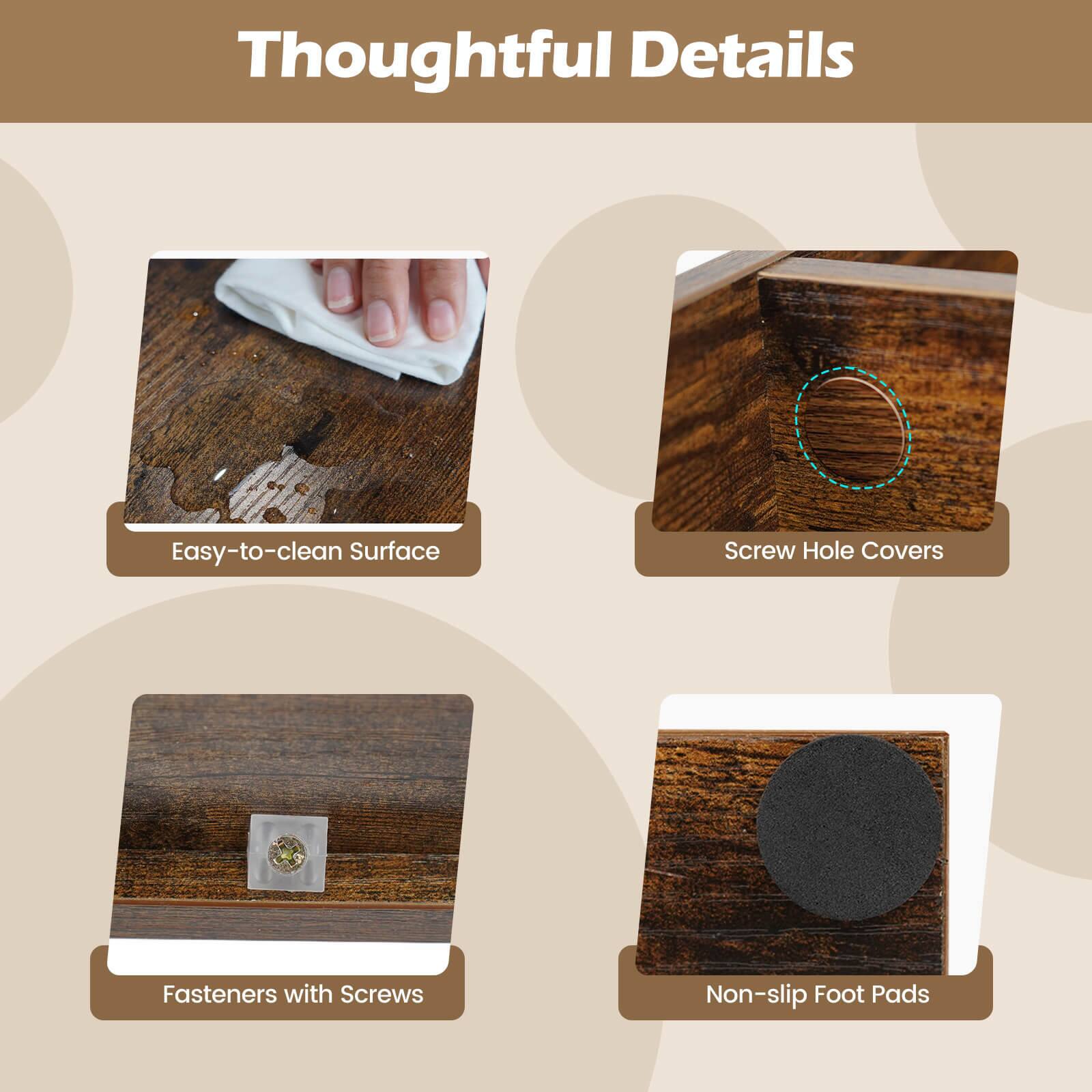 Thoughtful Details

- Easy-to-clean Surface
- Screw Hole Covers
- Fasteners with Screws
- Non-slip Foot Pads