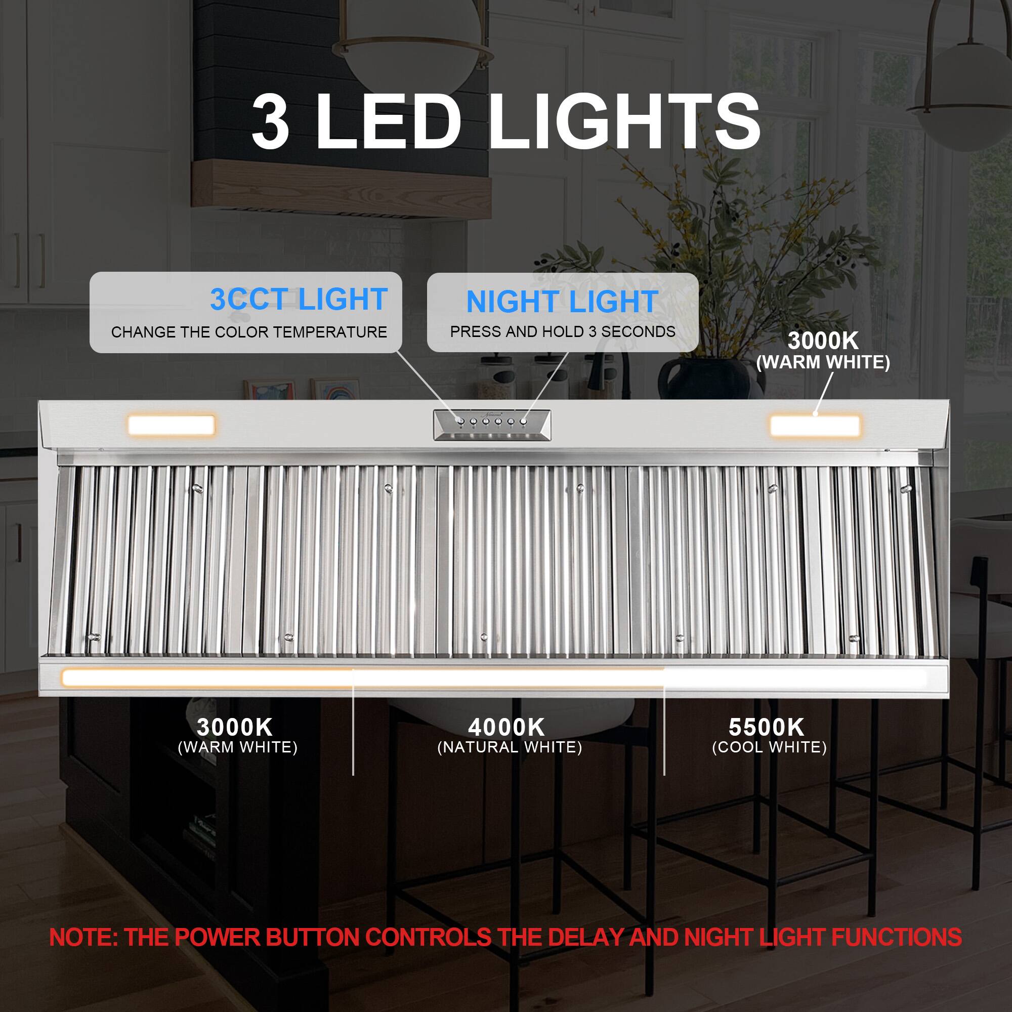 3 LED Lights

3CCT Light: Change the color temperature
Night Light: Press and hold 3 seconds

3000K (Warm White)
4000K (Natural White)
5500K (Cool White)

Note: The power button controls the delay and night light functions