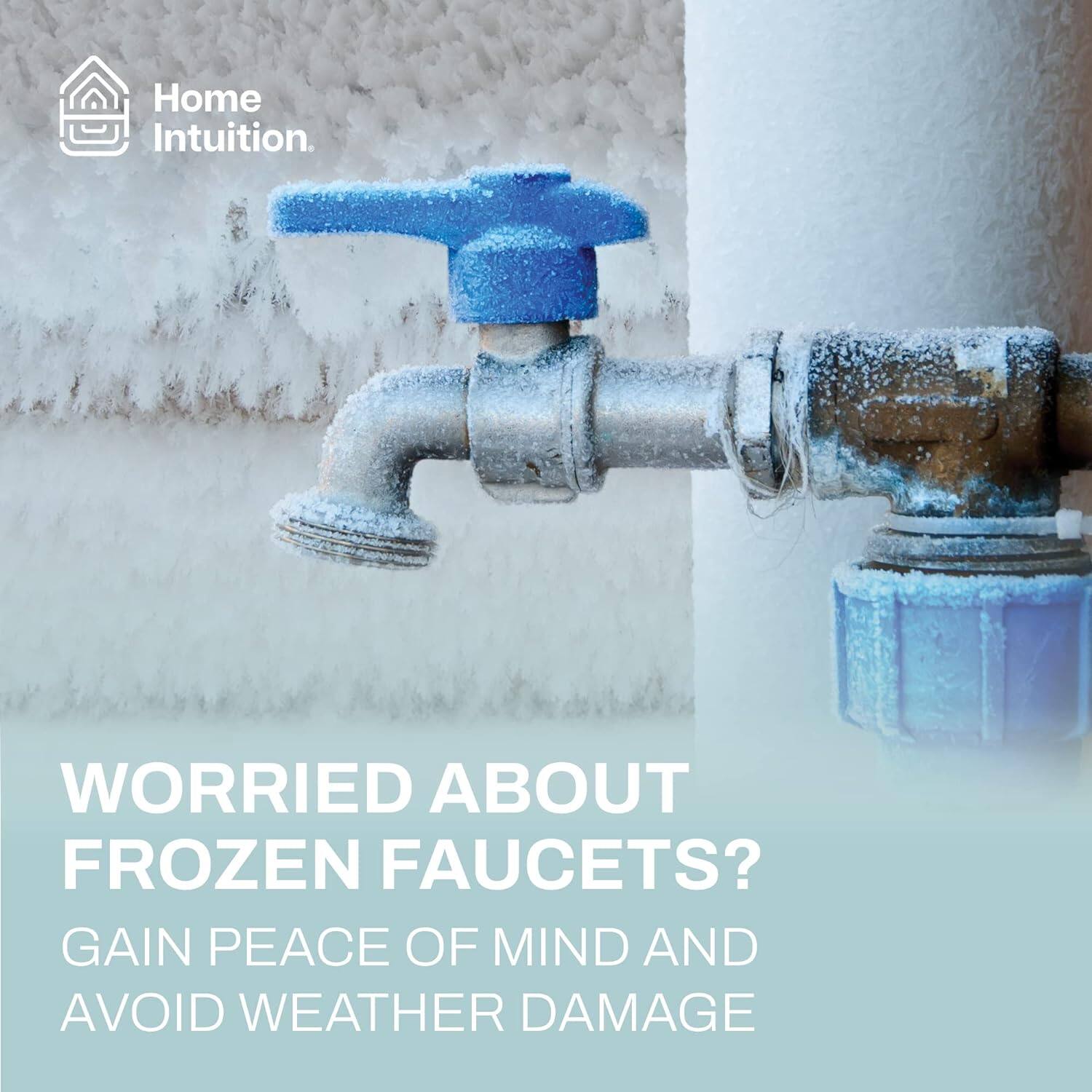Home Intuition.  
WORRIED ABOUT FROZEN FAUCETS?  
GAIN PEACE OF MIND AND AVOID WEATHER DAMAGE