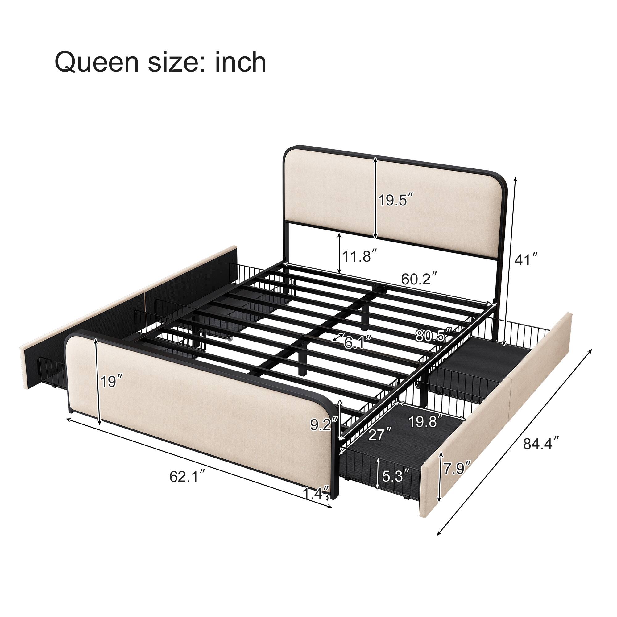 Queen size: inch

- 19.5"
- 11.8"
- 60.2"
- 41"
- 6.1"
- 80.5"
- 19"
- 62.1"
- 9.2"
- 1.4"
- 19.8"
- 27"
- 7.9"
- 5.3"
- 84.4"