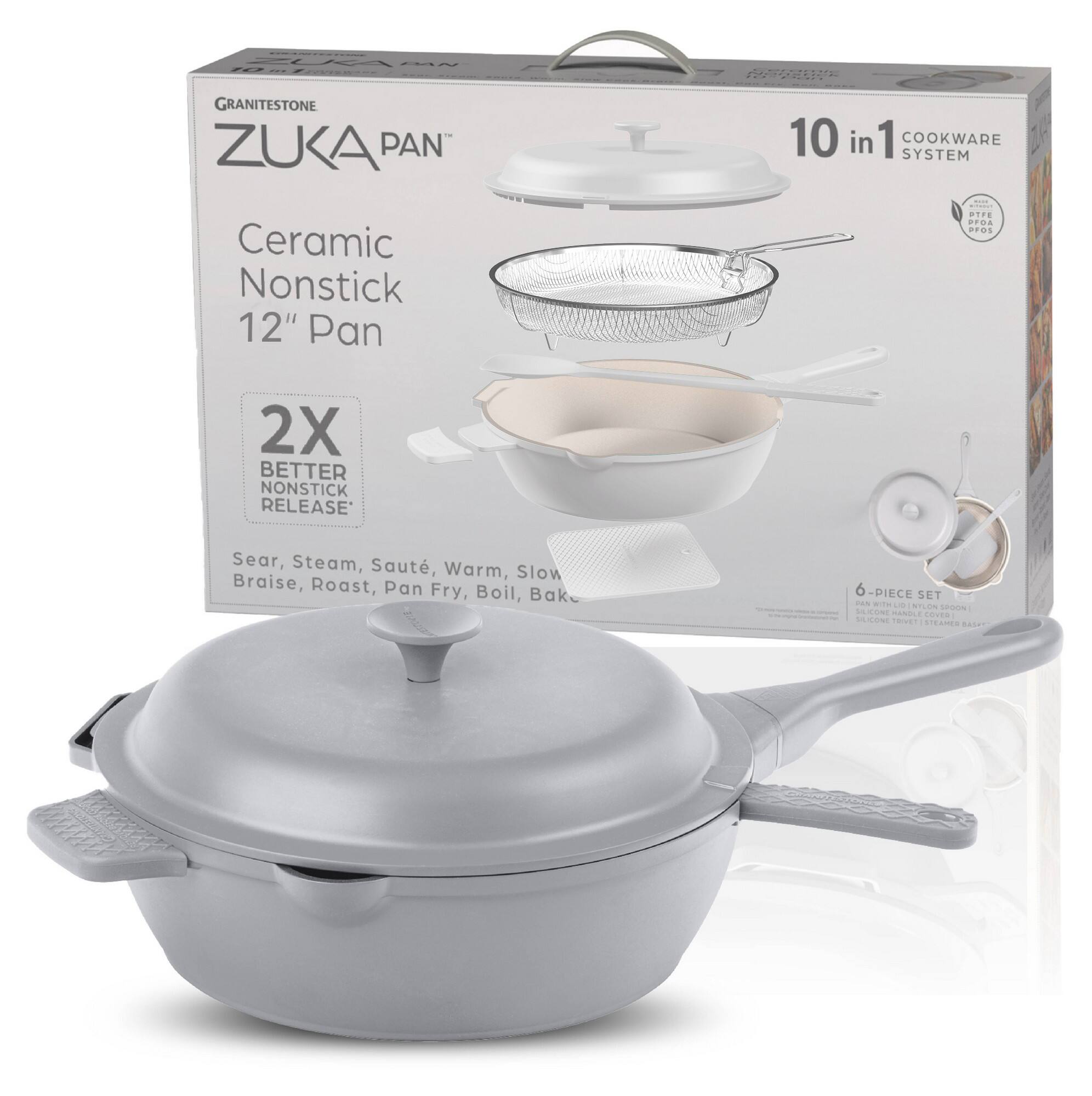 ZUKA PAN  
Ceramic Nonstick 12" Pan  
2X BETTER NONSTICK RELEASE  
10 in 1 COOKWARE SYSTEM  
Sear, Steam, Sauté, Warm, Slow Braise, Roast, Pan Fry, Boil, Bake  
6 PIECE SET  
Ceramic Nonstick  
12" Pan  
10 in 1 SYSTEM  
Ceramic Nonstick  
12" Pan  
2X BETTER NONSTICK RELEASE  
Sear, Steam, Sauté, Warm, Slow Braise, Roast, Pan Fry, Boil, Bake  
6 PIECE SET