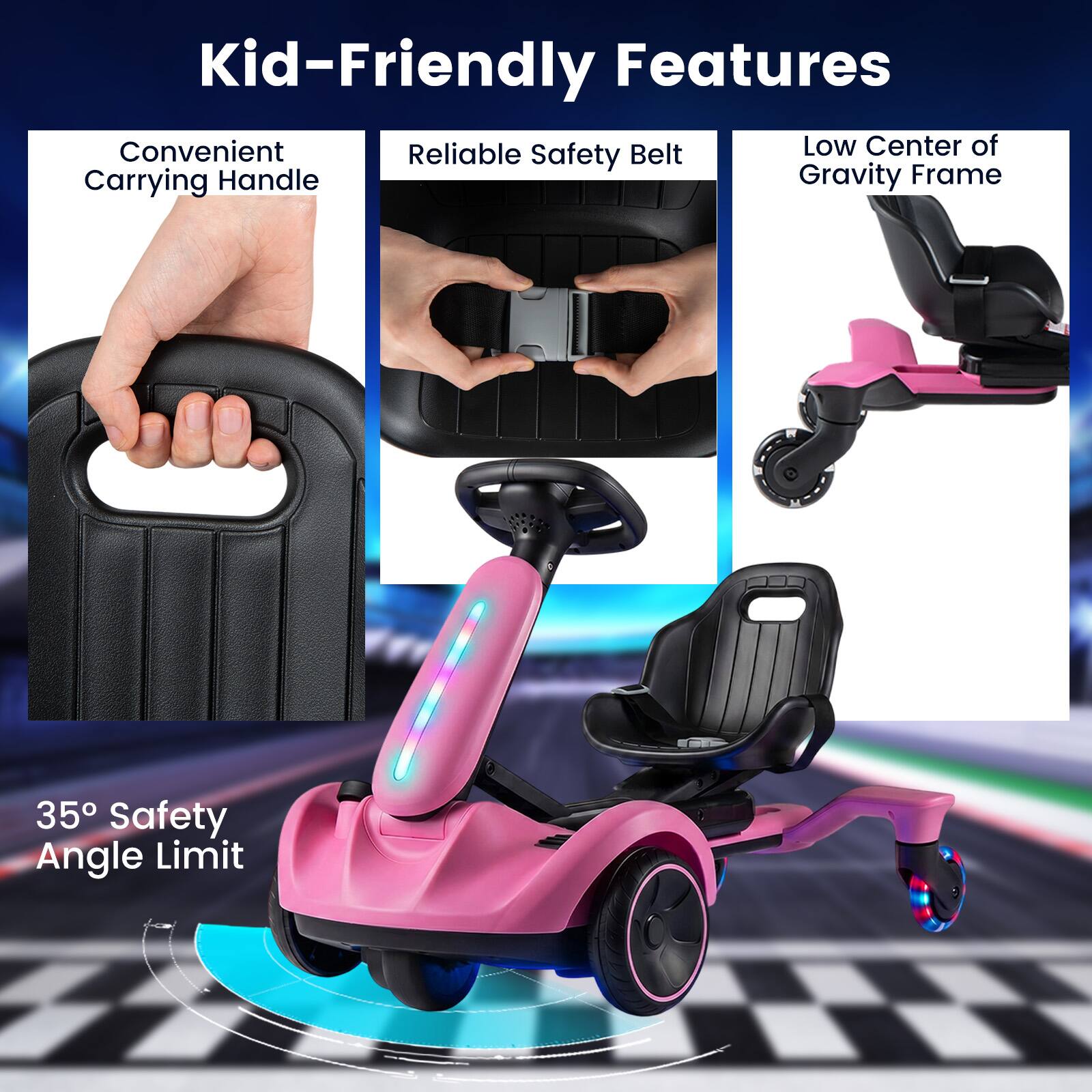 Kid-Friendly Features

- Convenient Carrying Handle
- Reliable Safety Belt
- Low Center of Gravity Frame
- 35° Safety Angle Limit