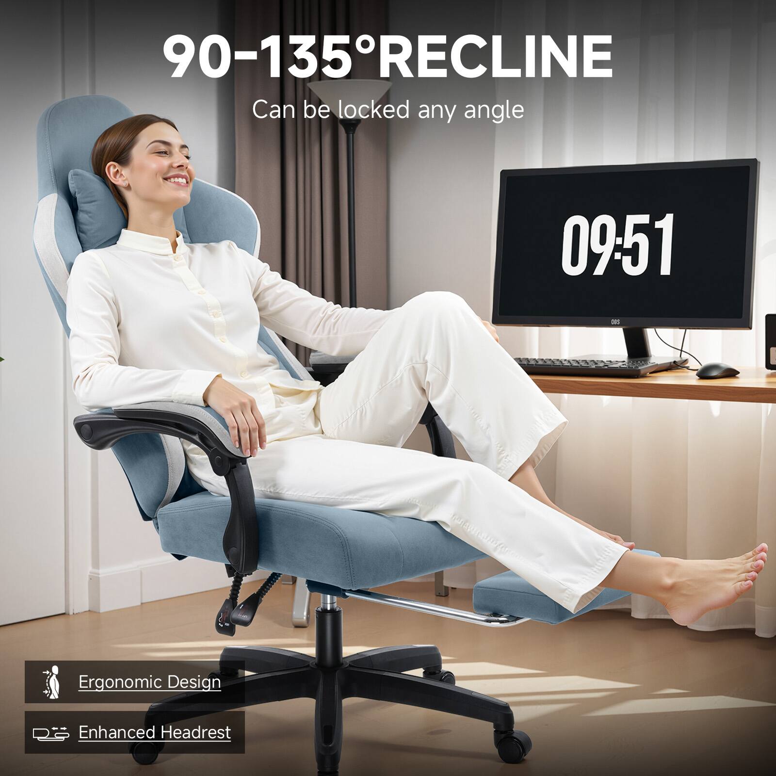 90-135° RECLINE  
Can be locked any angle  

09:51  

Ergonomic Design  
Enhanced Headrest