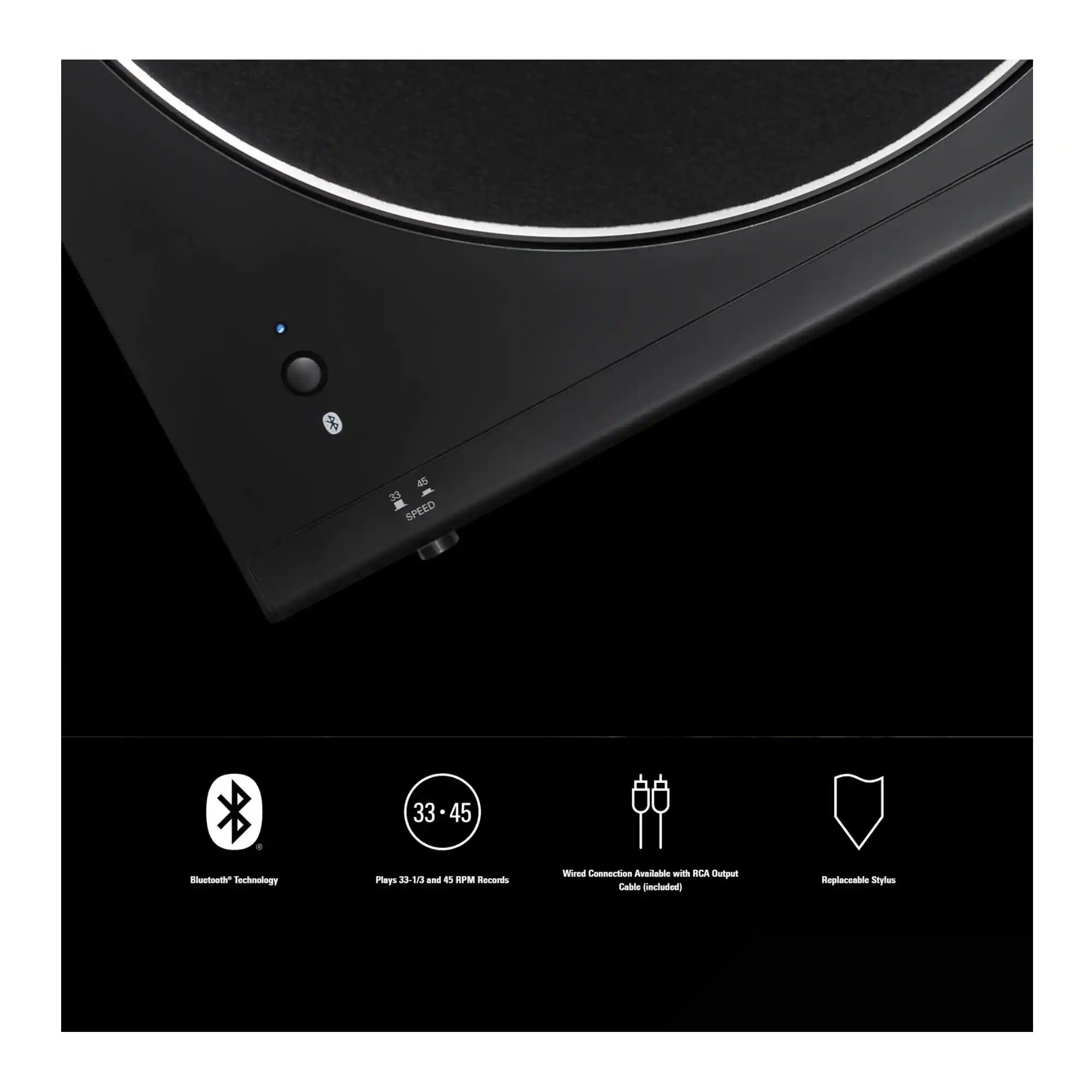 - Bluetooth Technology
- Plays 33-1/3 and 45 RPM Records
- Wired Connection Available with RCA Output Cable (included)
- Replaceable Stylus