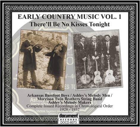 EARLY COUNTRY MUSIC VOL. 1
There'll Be No Kisses Tonight
Arkansas Barefoot Boys / Ashley's Melody Men / Morrison Twin Brothers String Band / Ashley's Melody Makers
Vocal refrains
Complete Issued Recordings in Chronological Order
1928 - 1932
VICTOR TALKING MACHINE RECORDS
document RECORDS
DOCD-8073