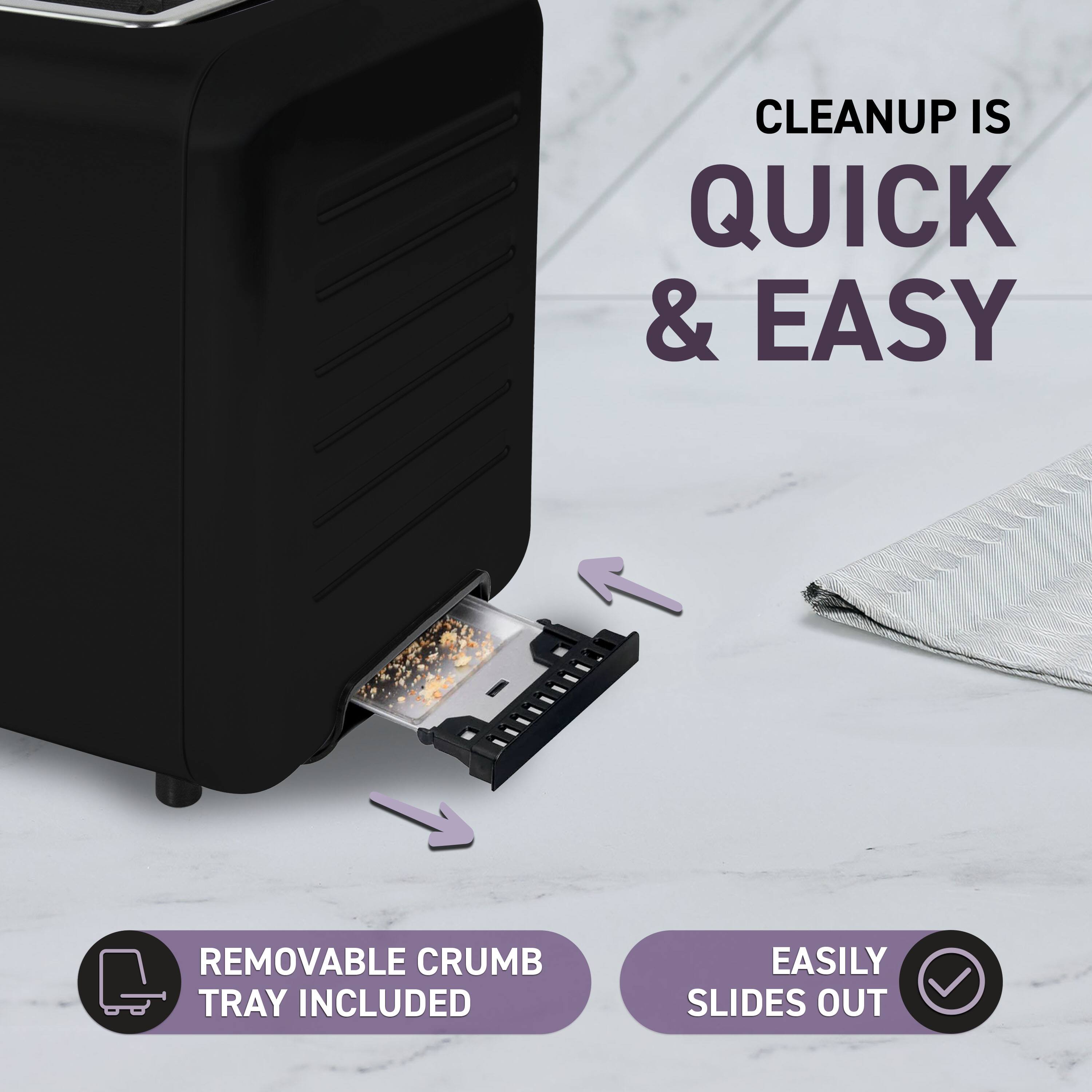 Cleanup is quick & easy. Removable crumb tray included. Easily slides out.