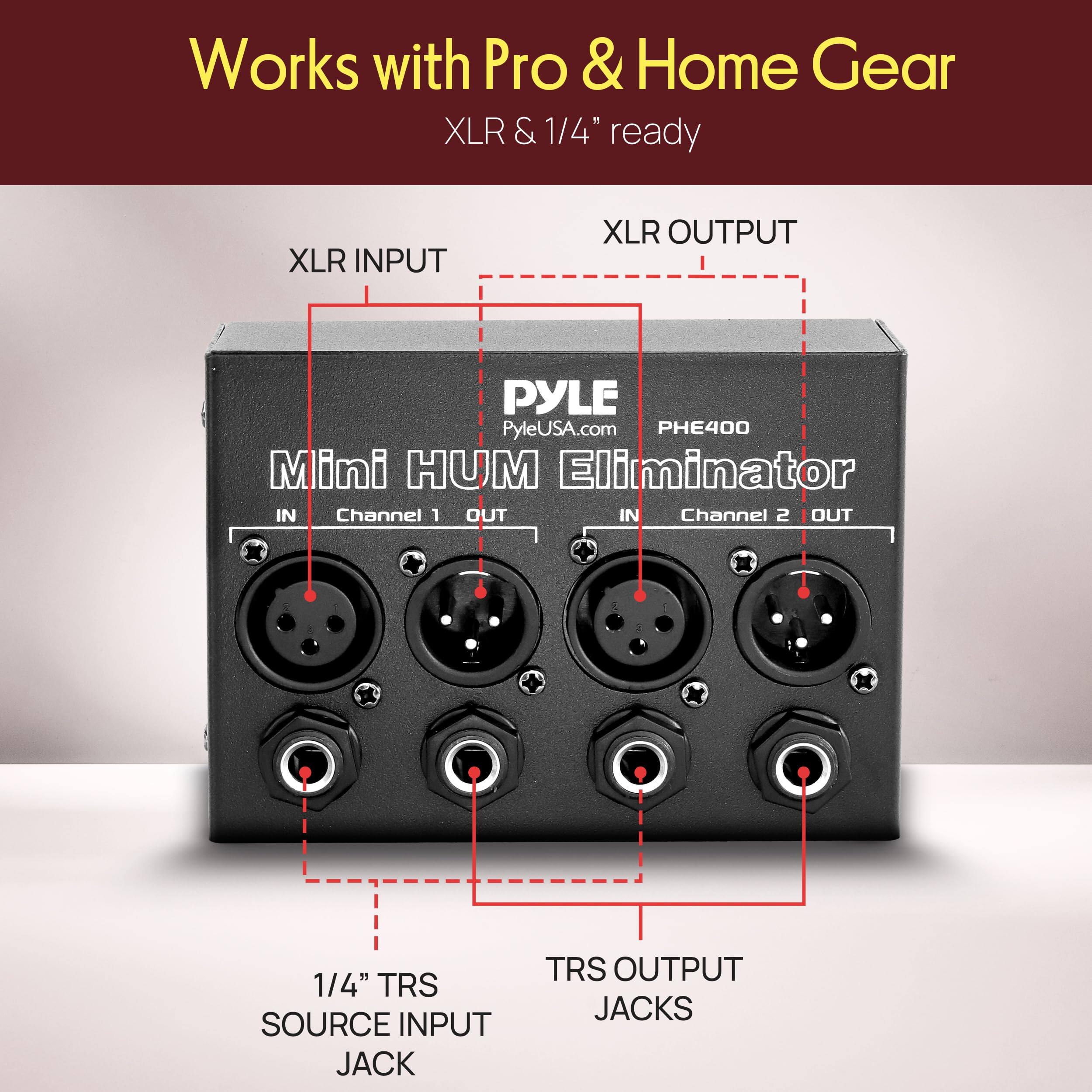 Works with Pro & Home Gear  
XLR & 1/4" ready  

XLR INPUT  
XLR OUTPUT  

PYLE  
PyleUSA.com  
PHE400  
Mini HUM Eliminator  

IN Channel 1 OUT  
IN Channel 2 OUT  

1/4" TRS SOURCE INPUT JACK  
TRS OUTPUT JACKS