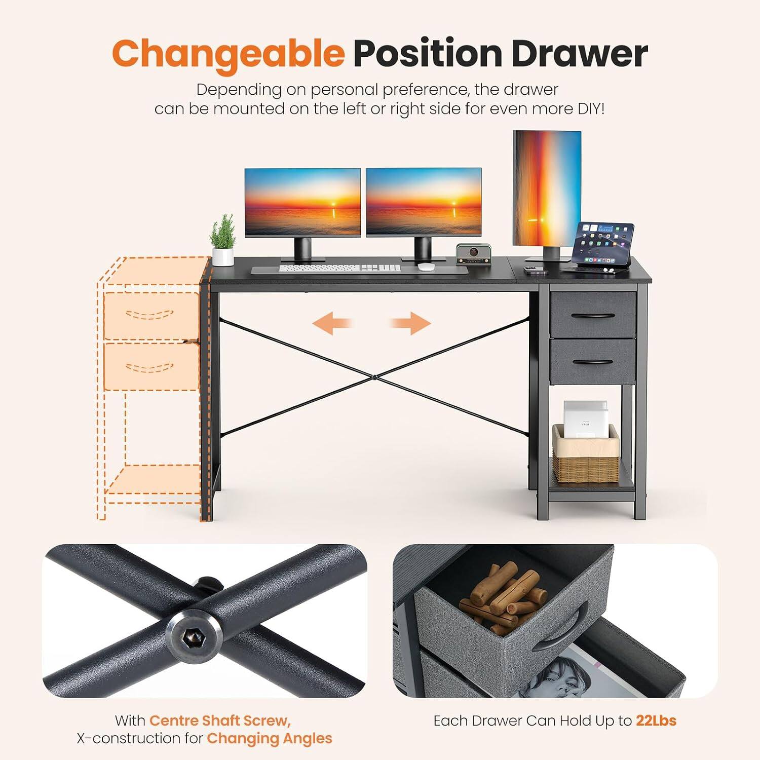 Changeable Position Drawer  
Depending on personal preference, the drawer can be mounted on the left or right side for even more DIY!  

With Centre Shaft Screw, X-construction for Changing Angles  

Each Drawer Can Hold Up to 22Lbs