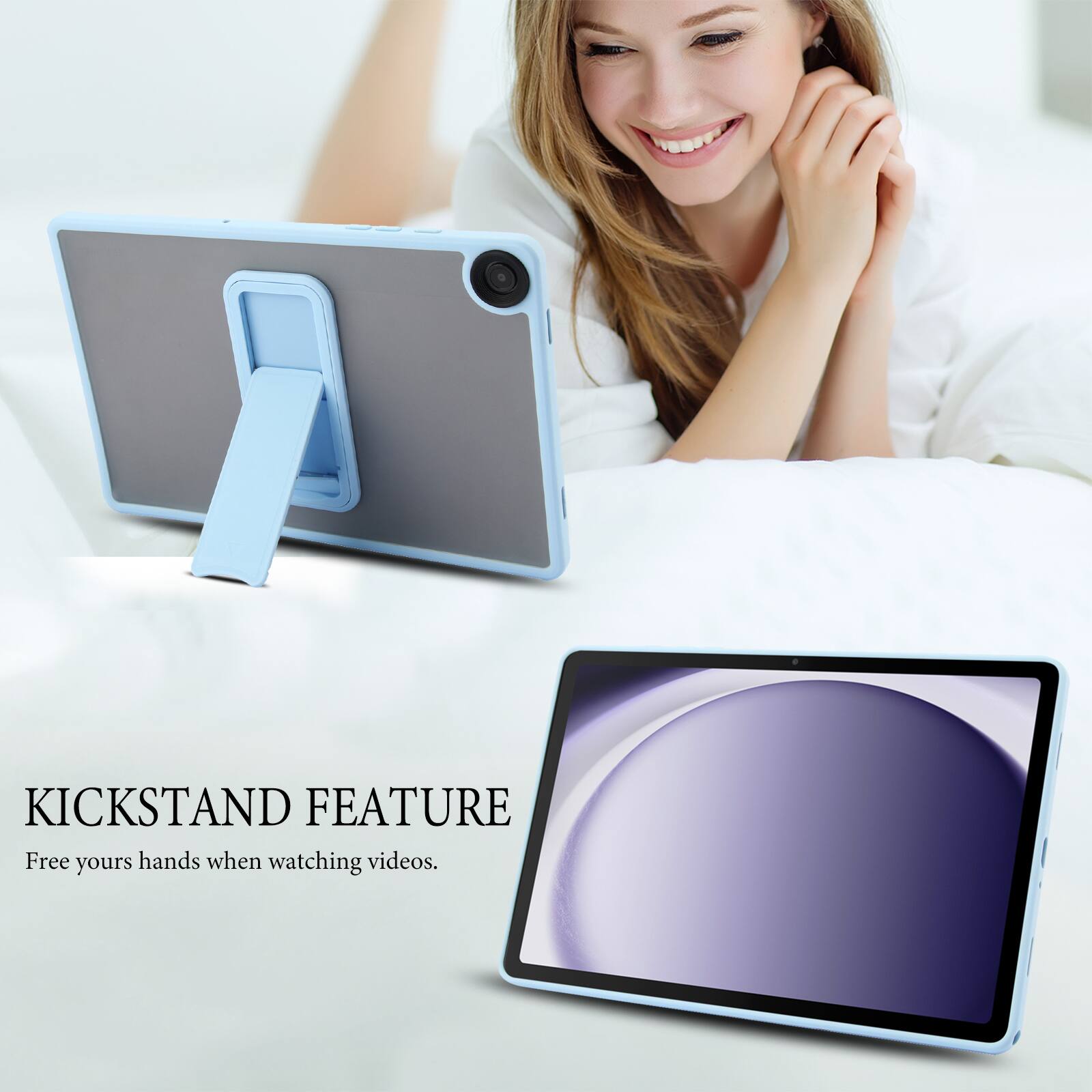KICKSTAND FEATURE  
Free your hands when watching videos.