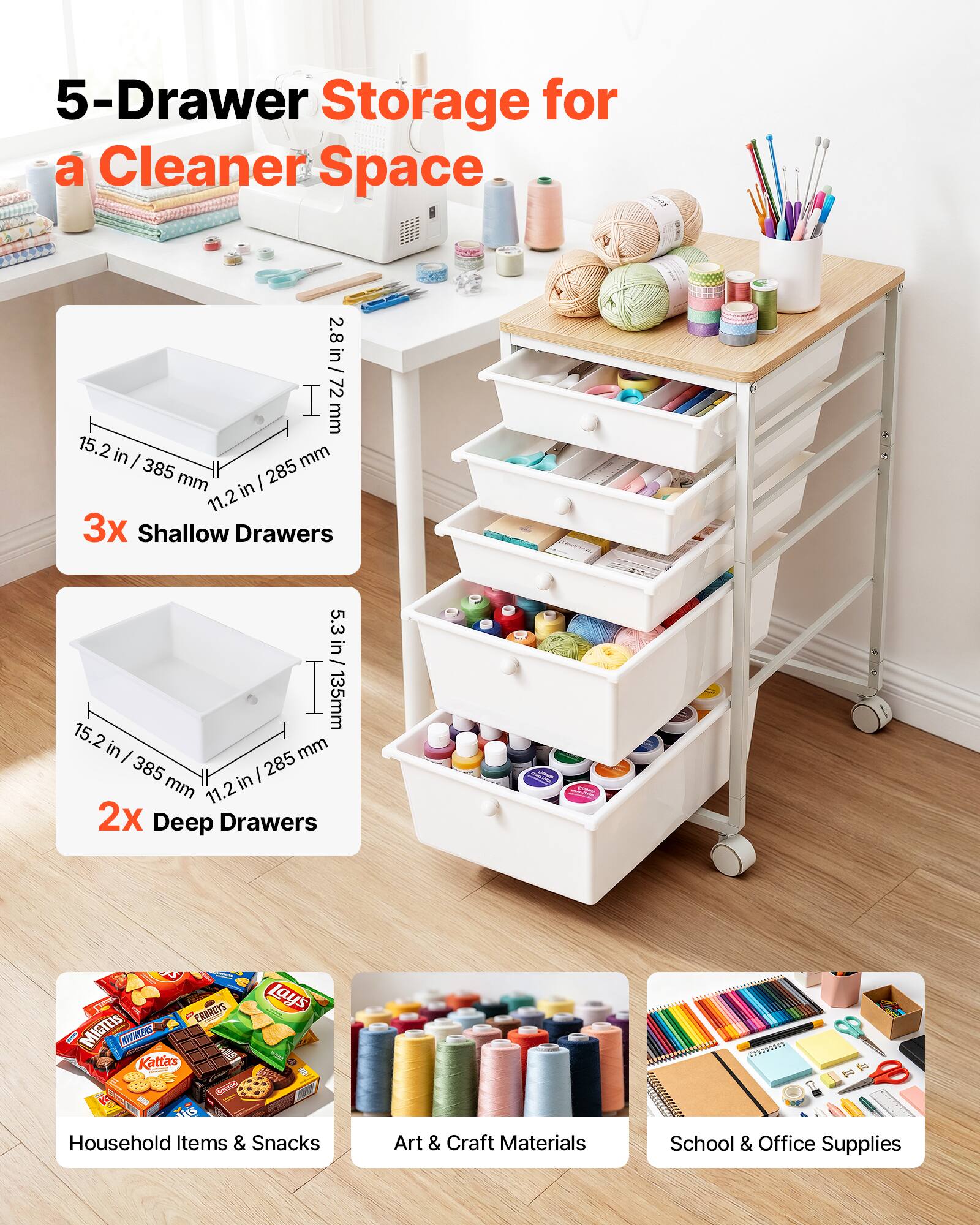 5-Drawer Storage for a Cleaner Space

2.8 in / 72 mm
15.2 in / 385 mm
11.2 in / 285 mm

3x Shallow Drawers
5.3 in / 135 mm
15.2 in / 385 mm
11.2 in / 285 mm

2x Deep Drawers

Household Items & Snacks
Art & Craft Materials
School & Office Supplies