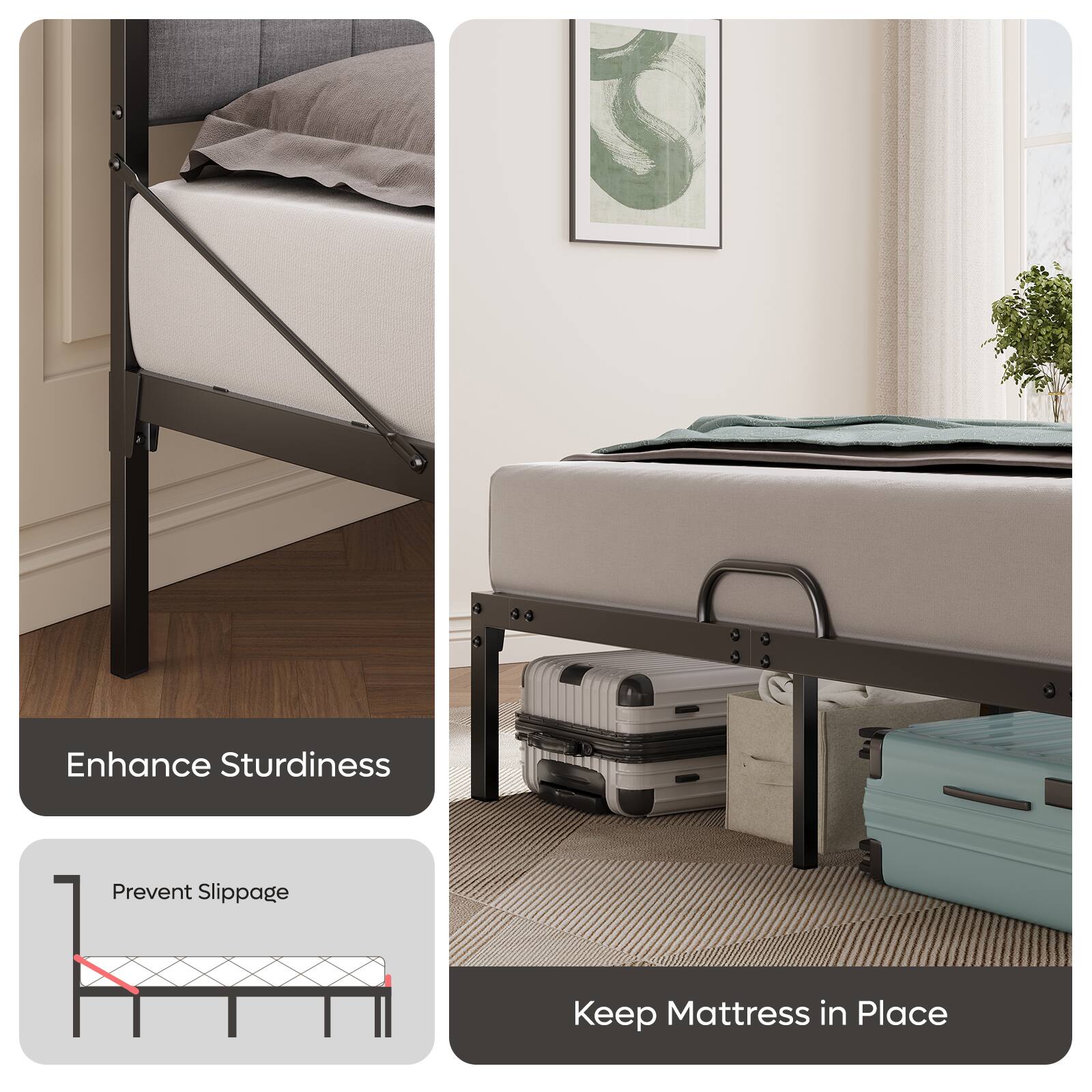 Enhance Sturdiness

Prevent Slippage

Keep Mattress in Place