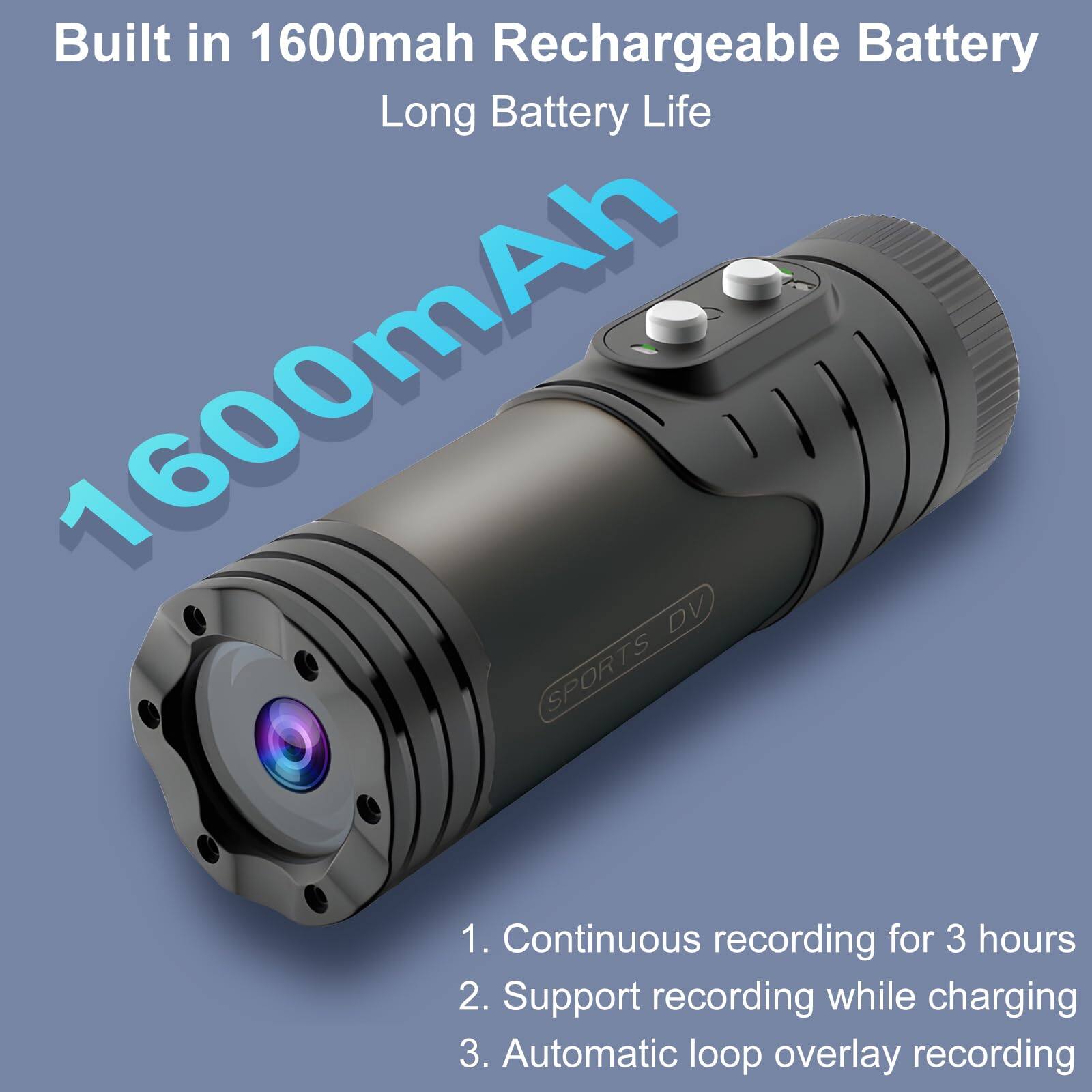 Built in 1600mAh Rechargeable Battery  
Long Battery Life  

1600mAh  

1. Continuous recording for 3 hours  
2. Support recording while charging  
3. Automatic loop overlay recording