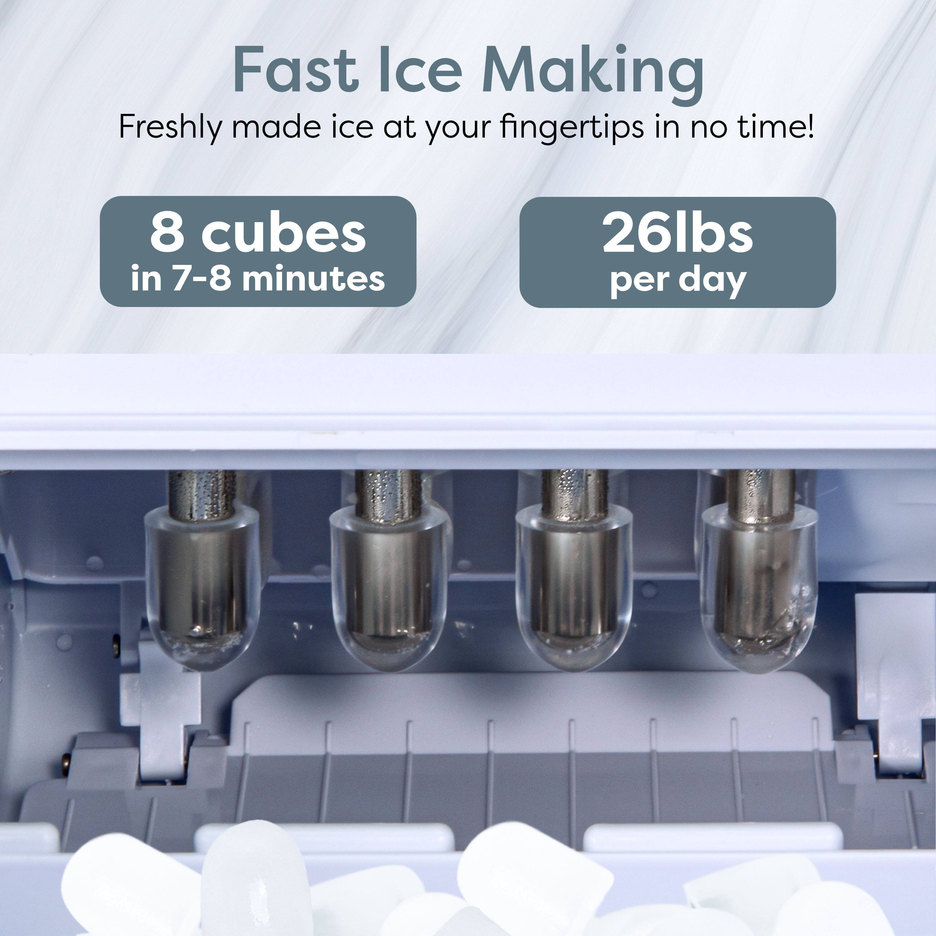Fast Ice Making  
Freshly made ice at your fingertips in no time!  

8 cubes in 7-8 minutes  
26lbs per day