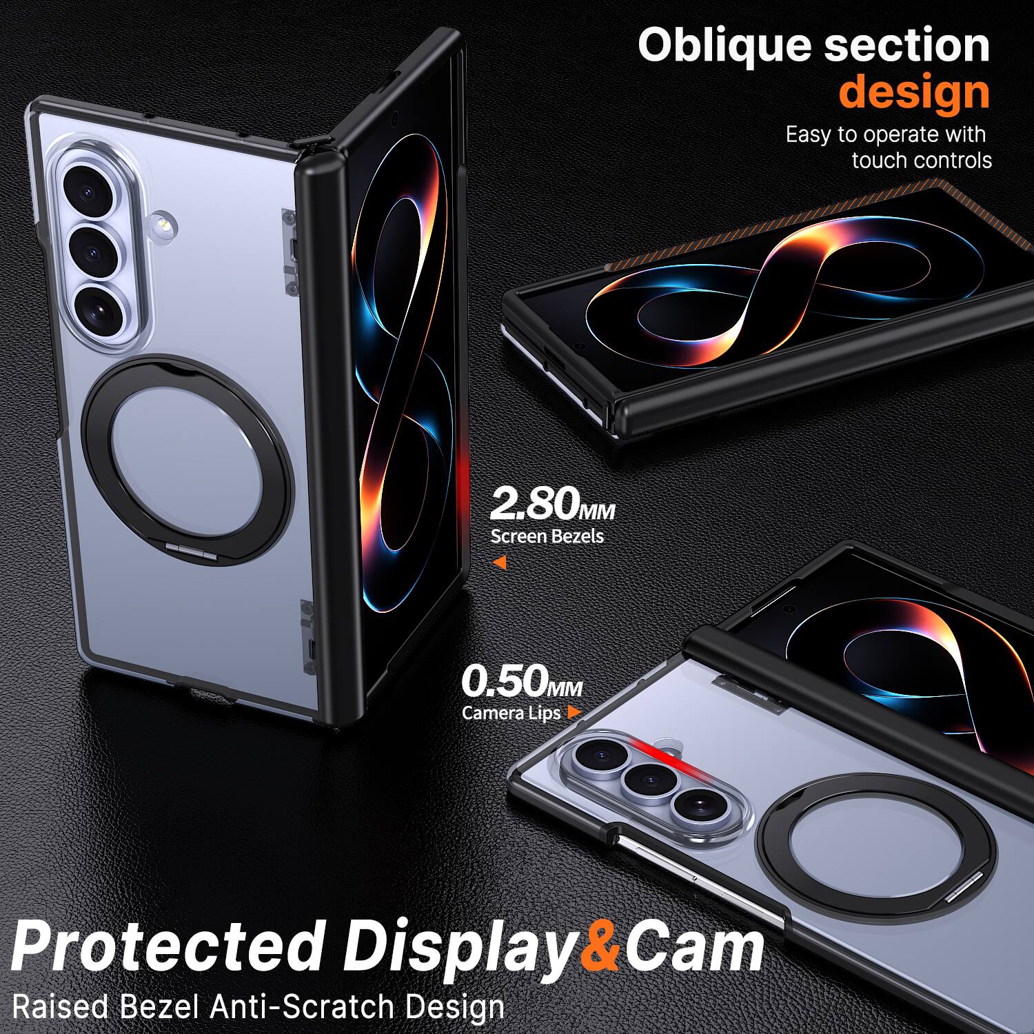 Oblique section design
Easy to operate with touch controls

2.80MM Screen Bezels
0.50MM Camera Lips

Protected Display & Cam
Raised Bezel Anti-Scratch Design
