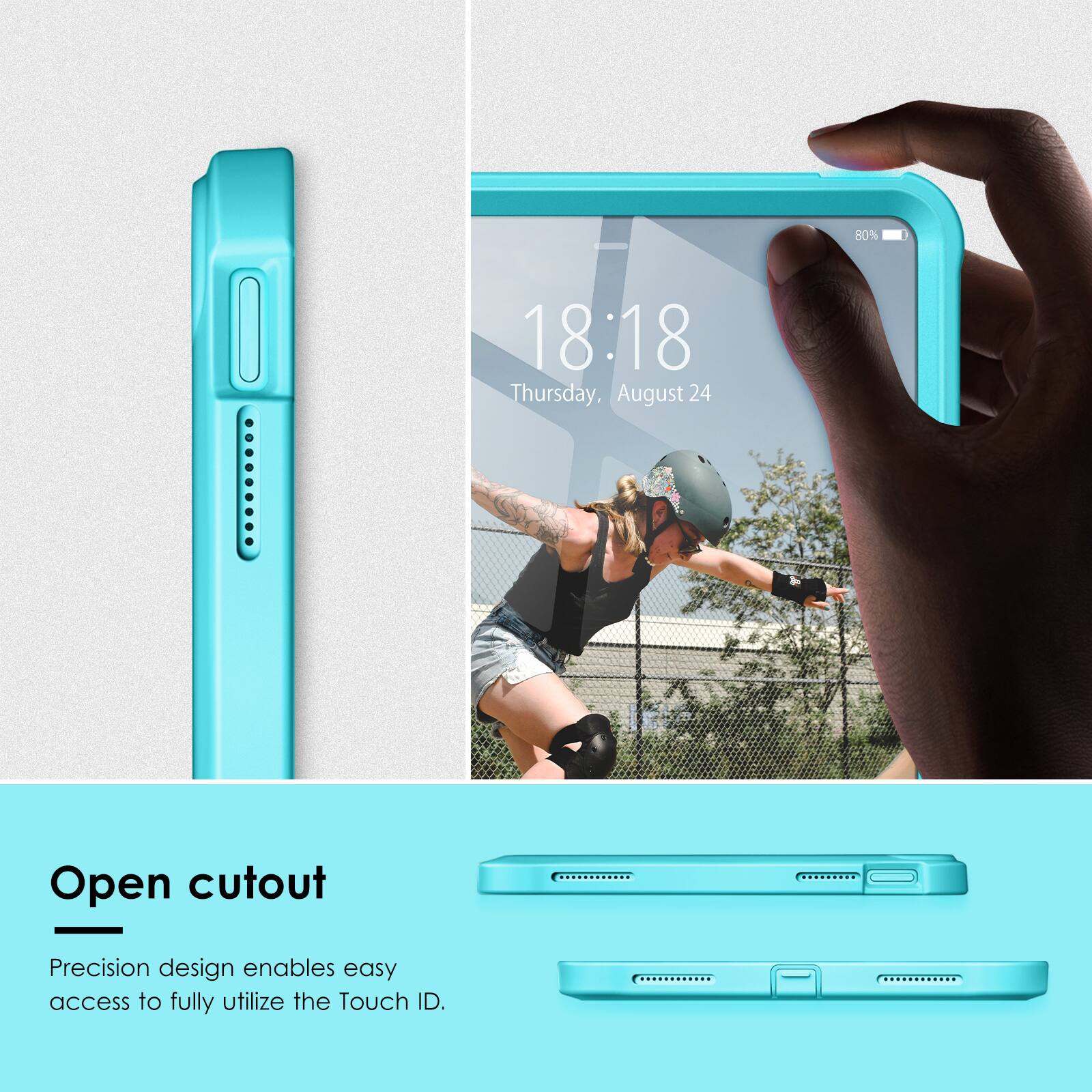 80%  
18:18  
Thursday, August 24  

Open cutout  
Precision design enables easy access to fully utilize the Touch ID.