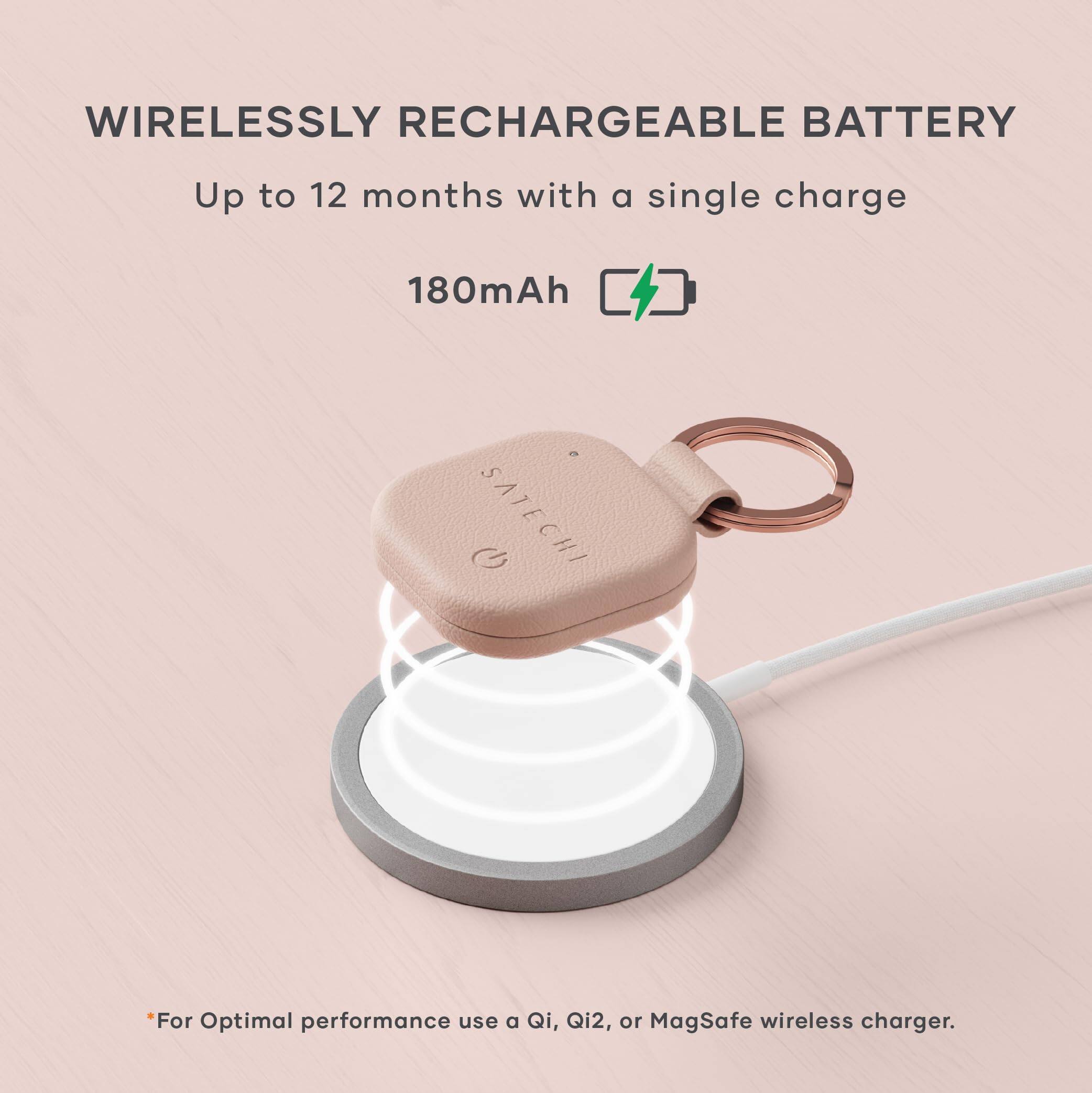 WIRELESSLY RECHARGEABLE BATTERY  
Up to 12 months with a single charge  
180mAh  

*For Optimal performance use a Qi, Qi2, or MagSafe wireless charger.