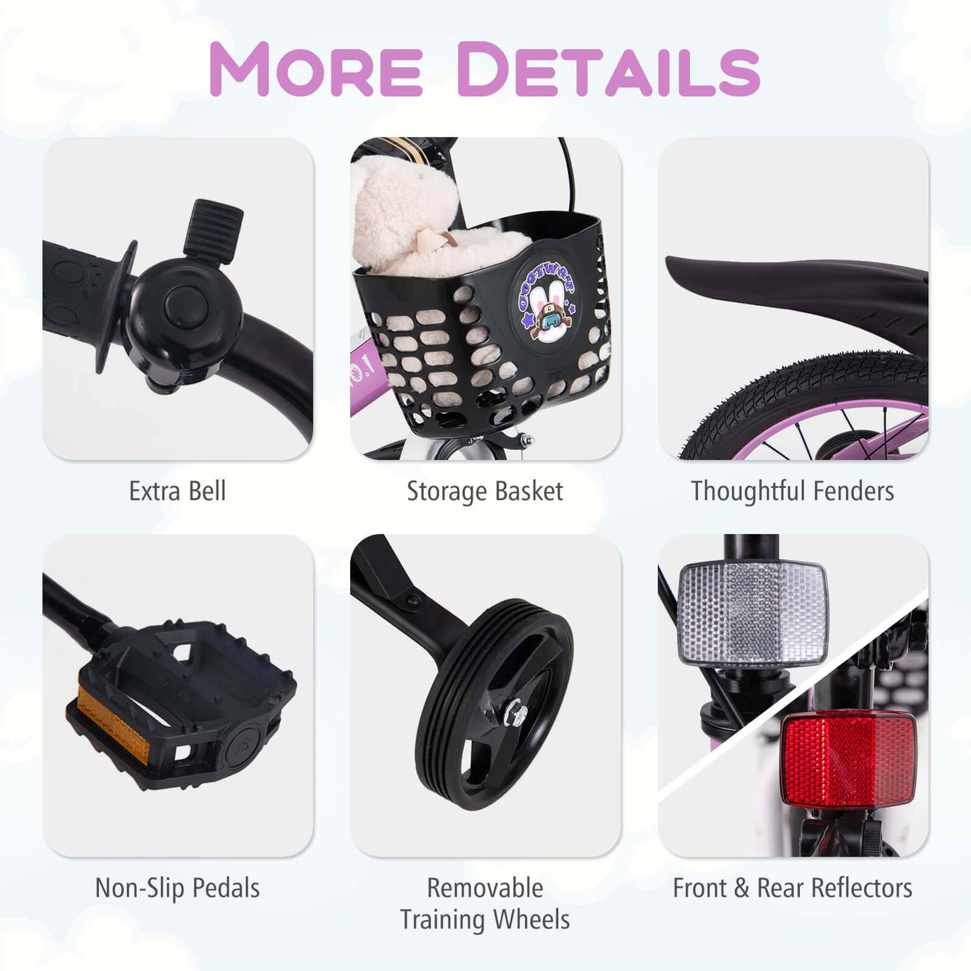 MORE DETAILS

- Extra Bell
- Storage Basket
- Thoughtful Fenders
- Non-Slip Pedals
- Removable Training Wheels
- Front & Rear Reflectors