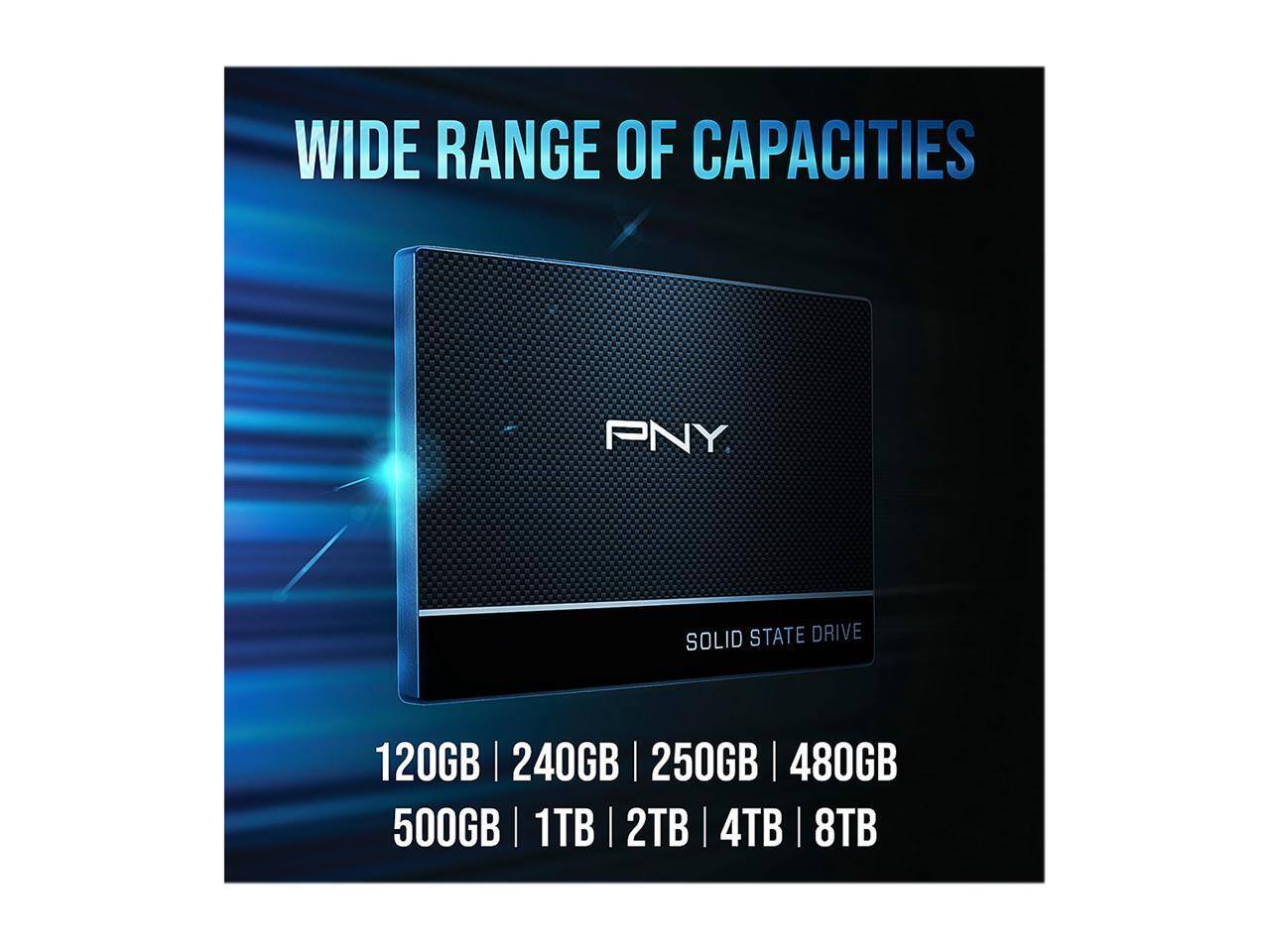 WIDE RANGE OF CAPACITIES  
PNY  
SOLID STATE DRIVE  
120GB | 240GB | 250GB | 480GB | 500GB | 1TB | 2TB | 4TB | 8TB