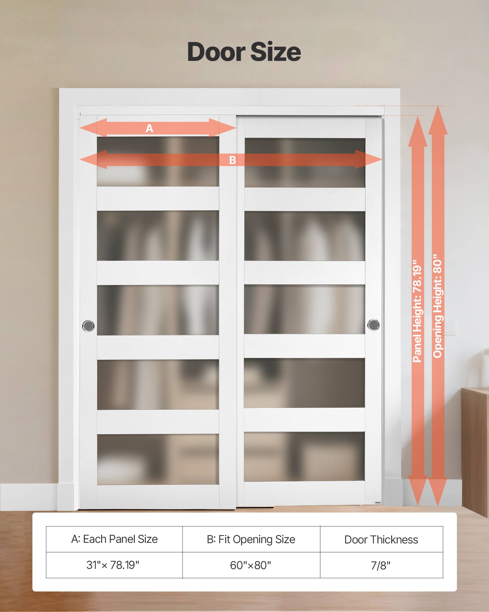 Door Size

A: Each Panel Size
31" x 78.19"

B: Fit Opening Size
60" x 80"

Door Thickness
7/8"