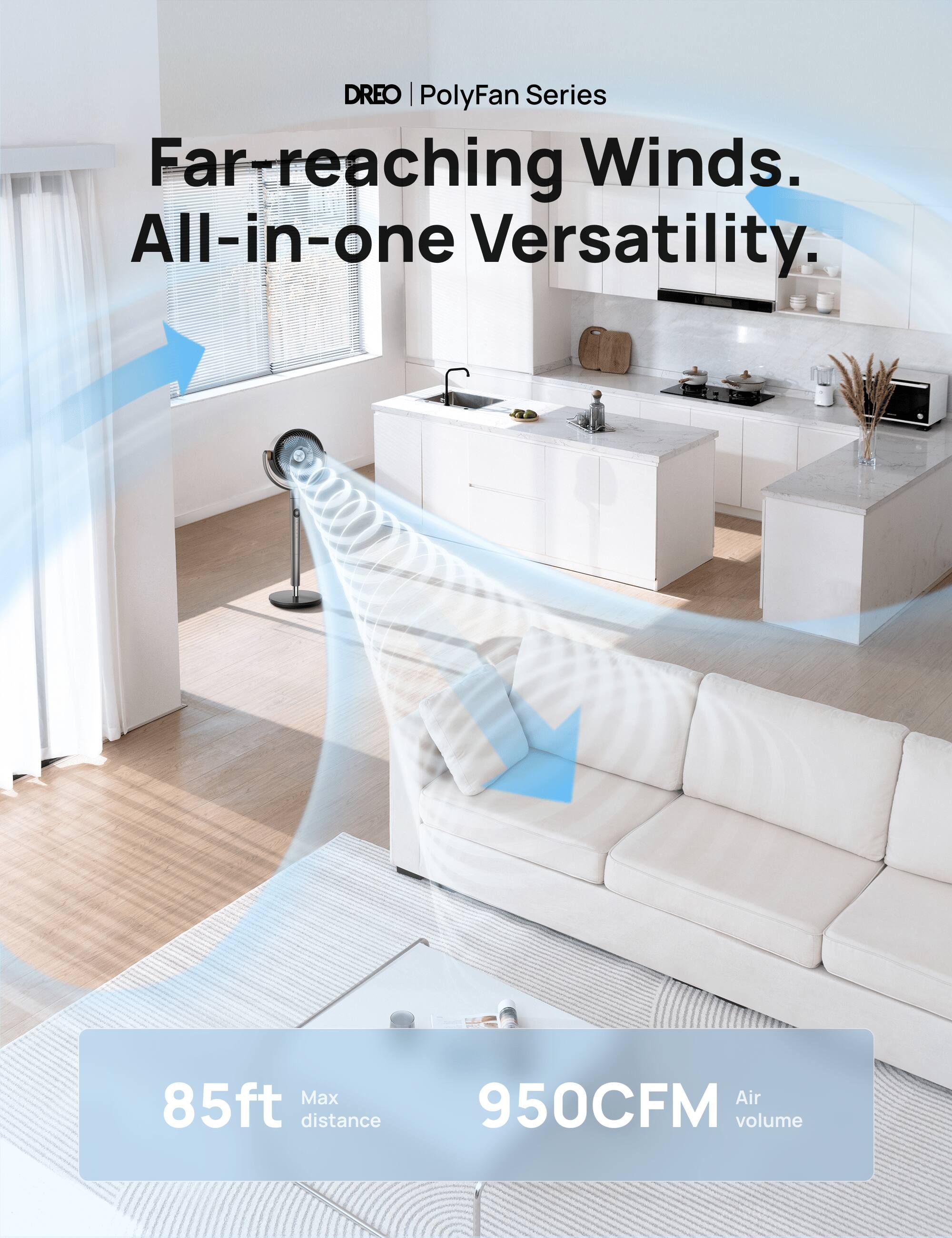 DREO | PolyFan Series  
Far-reaching Winds.  
All-in-one Versatility.  

85ft Max distance  
950CFM Air volume
