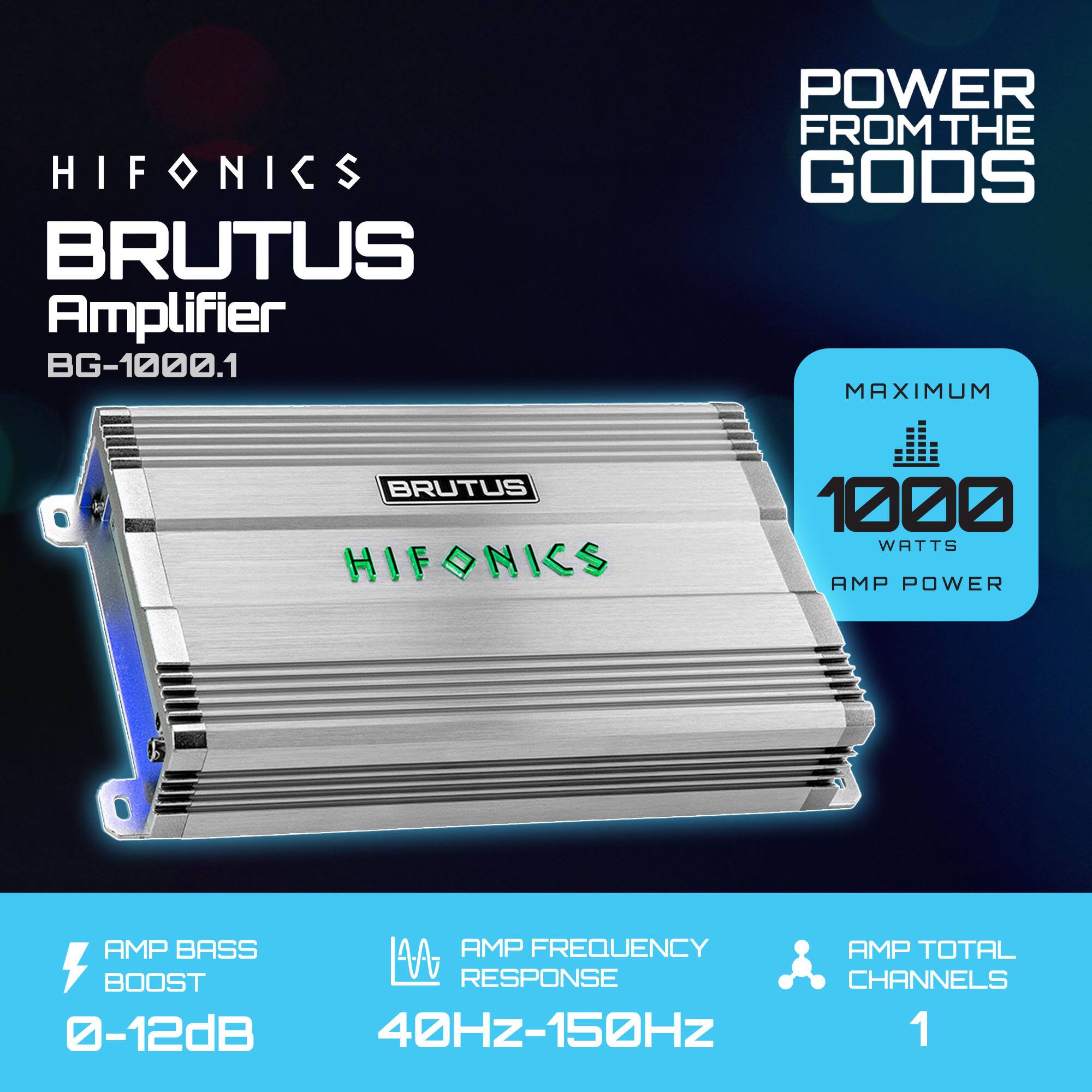 HIFONICS BRUTUS Amplifier BG-1000.1  
POWER FROM THE GODS  
MAXIMUM 1000 WATTS AMP POWER  
AMP BASS BOOST 0-12dB  
AMP FREQUENCY RESPONSE 40Hz-150Hz  
AMP TOTAL CHANNELS 1