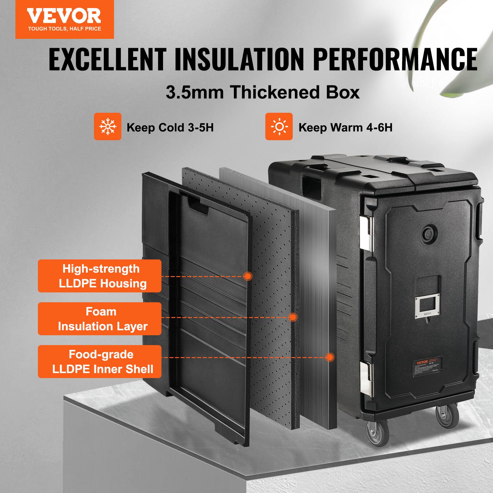 VEVOR TOUGH TOOLS, HALF PRICE
EXCELLENT INSULATION PERFORMANCE
3.5mm Thickened Box
Keep Cold 3-5H
Keep Warm 4-6H
High-strength LLDPE Housing
Foam Insulation Layer
Food-grade LLDPE Inner Shell