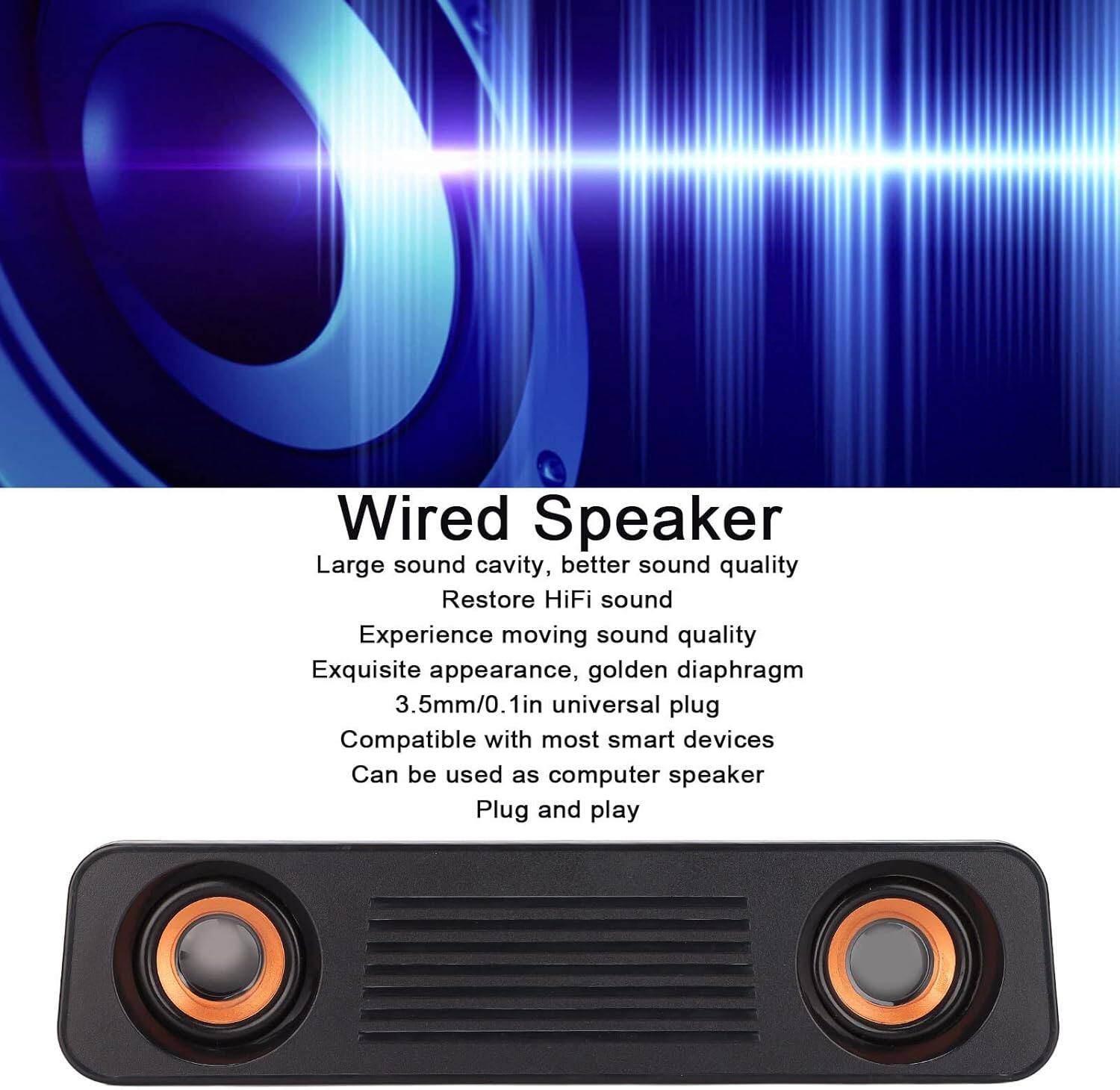 Wired Speaker

- Large sound cavity, better sound quality
- Restore HiFi sound
- Experience moving sound quality
- Exquisite appearance, golden diaphragm
- 3.5mm/0.1in universal plug
- Compatible with most smart devices
- Can be used as computer speaker
- Plug and play