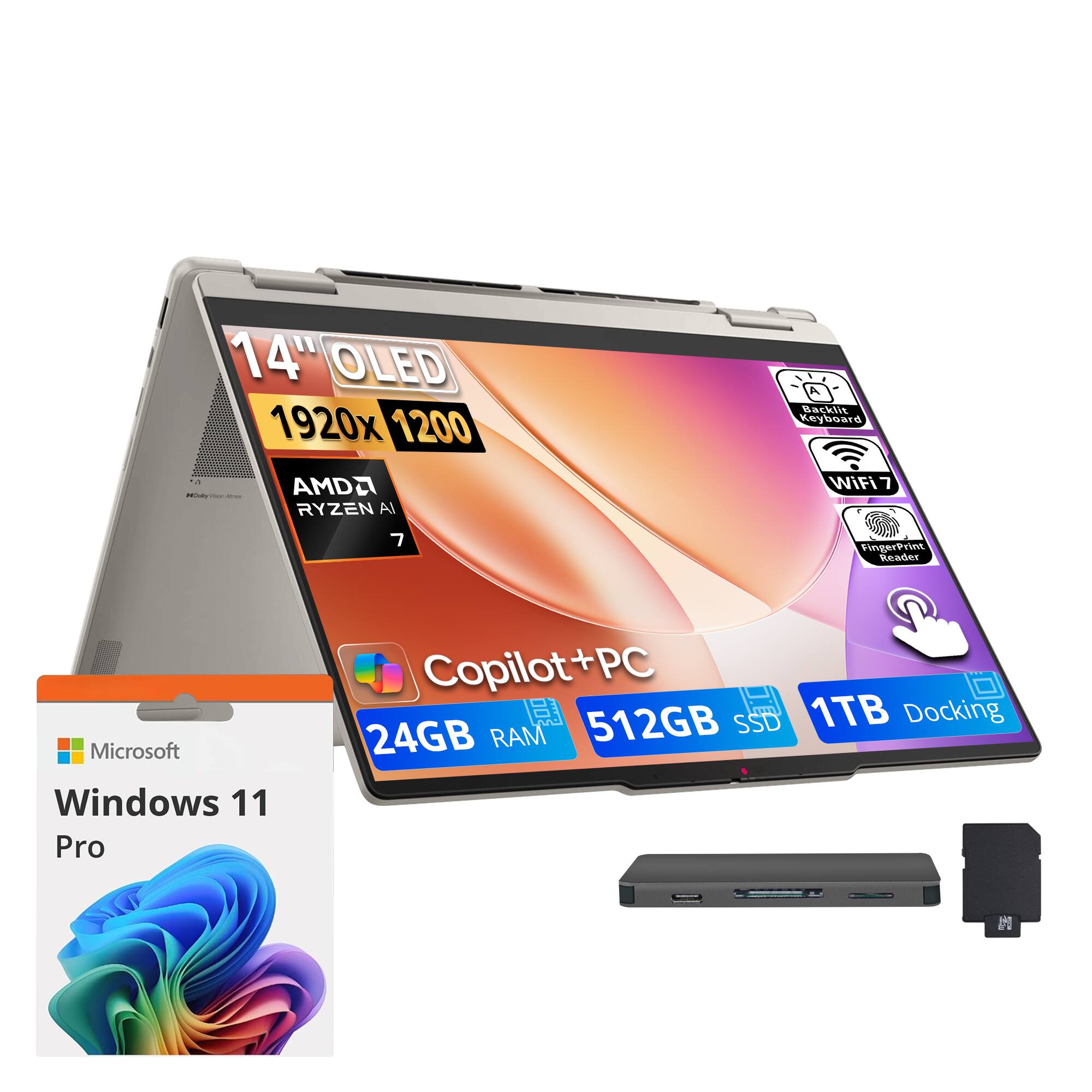 14" OLED 1920x1200  
A Backlit Keyboard  
0 HOobyViser.com  
AMD RYZEN AI 7  
WiFi 7  
FingerPrint Reader  
Microsoft Windows 11 Pro  
Copilot+PC  
24GB RAM  
512GB SSD  
1TB Docking
