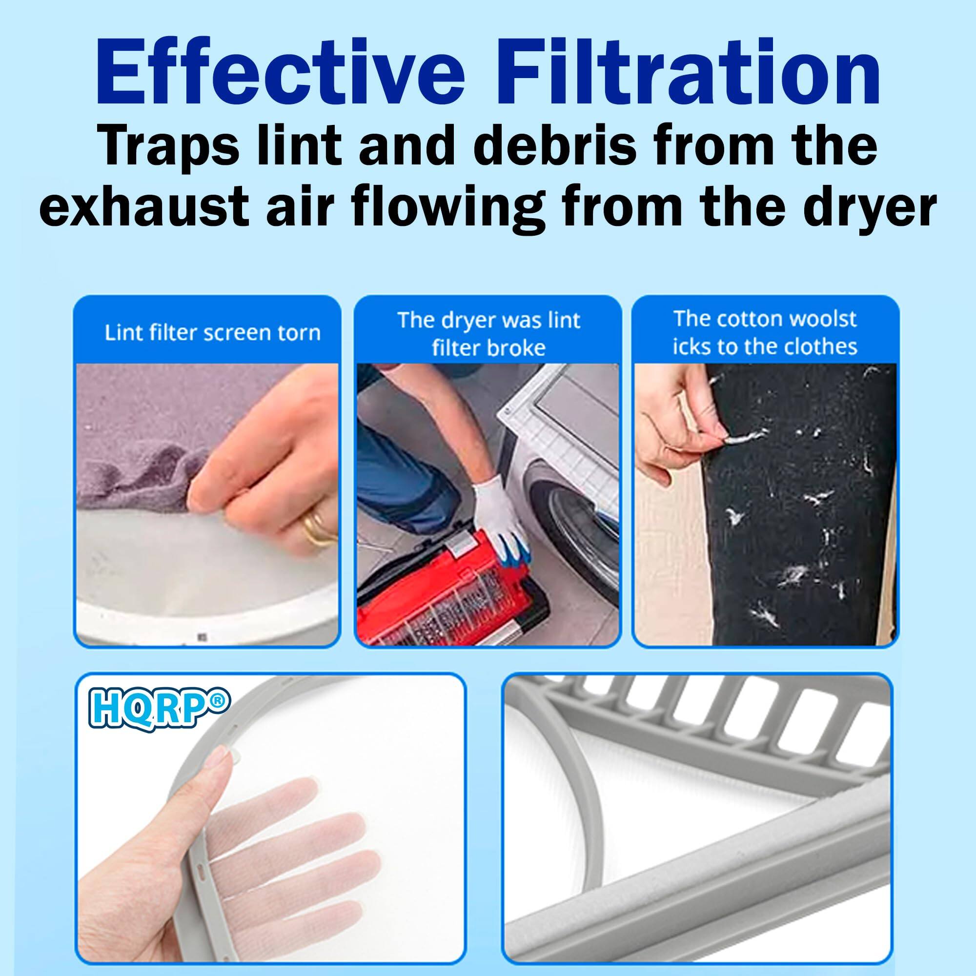 Effective Filtration  
Traps lint and debris from the exhaust air flowing from the dryer  

- Lint filter screen torn  
- The dryer was lint filter broke  
- The cotton wool sticks to the clothes  

HQRPO
