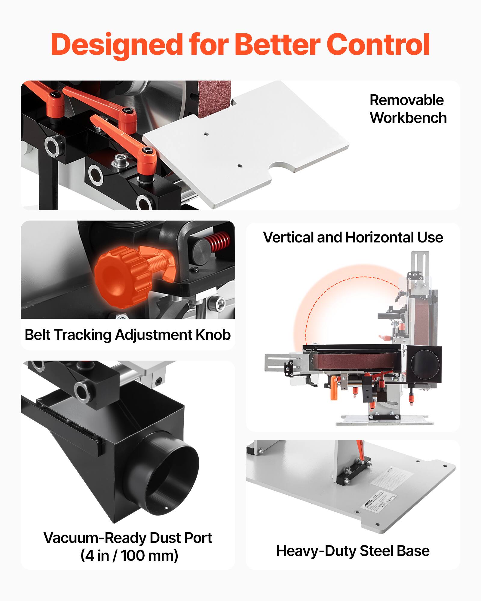 Designed for Better Control

- Removable Workbench
- Vertical and Horizontal Use
- Belt Tracking Adjustment Knob
- Vacuum-Ready Dust Port (4 in / 100 mm)
- Heavy-Duty Steel Base