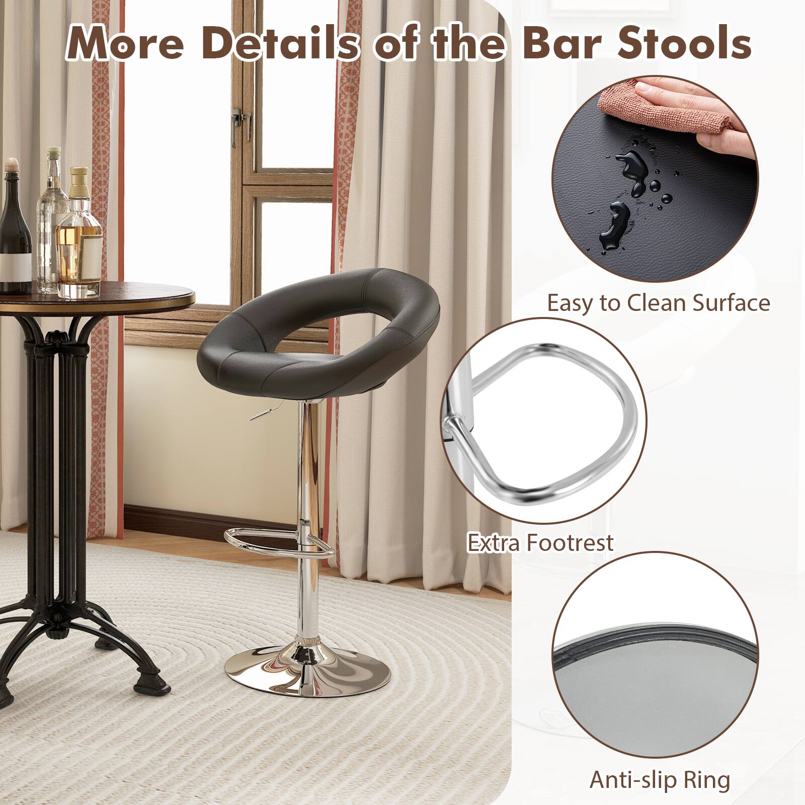 More Details of the Bar Stools

Easy to Clean Surface
Extra Footrest
Anti-slip Ring