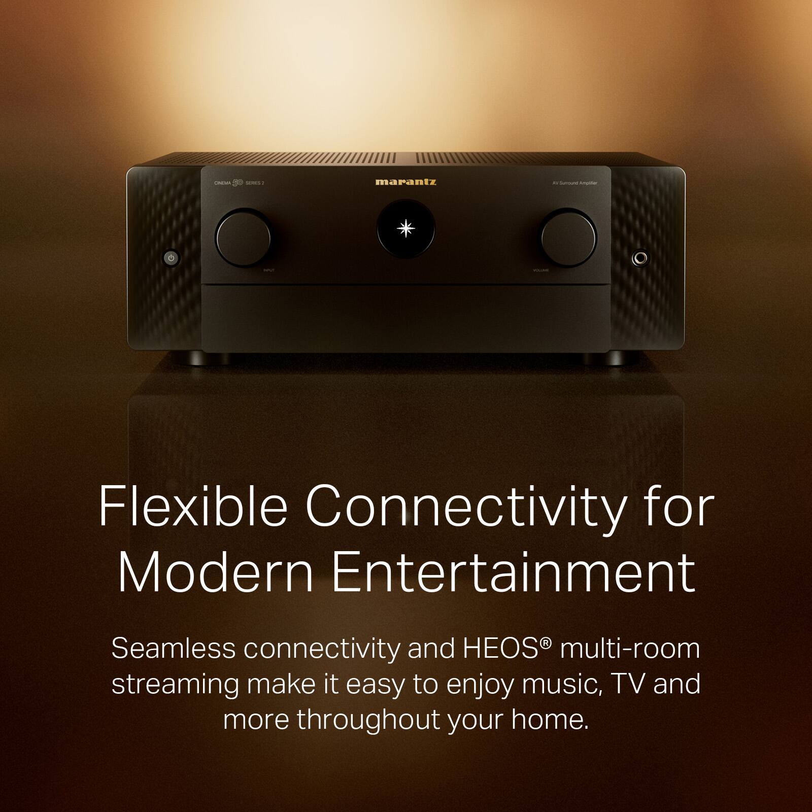 - SES marantz .. - - - - Flexible Connectivity for Modern Entertainment Seamless connectivity and HEOS multi-room streaming make it easy to enjoy music, TV and more throughout your home.
