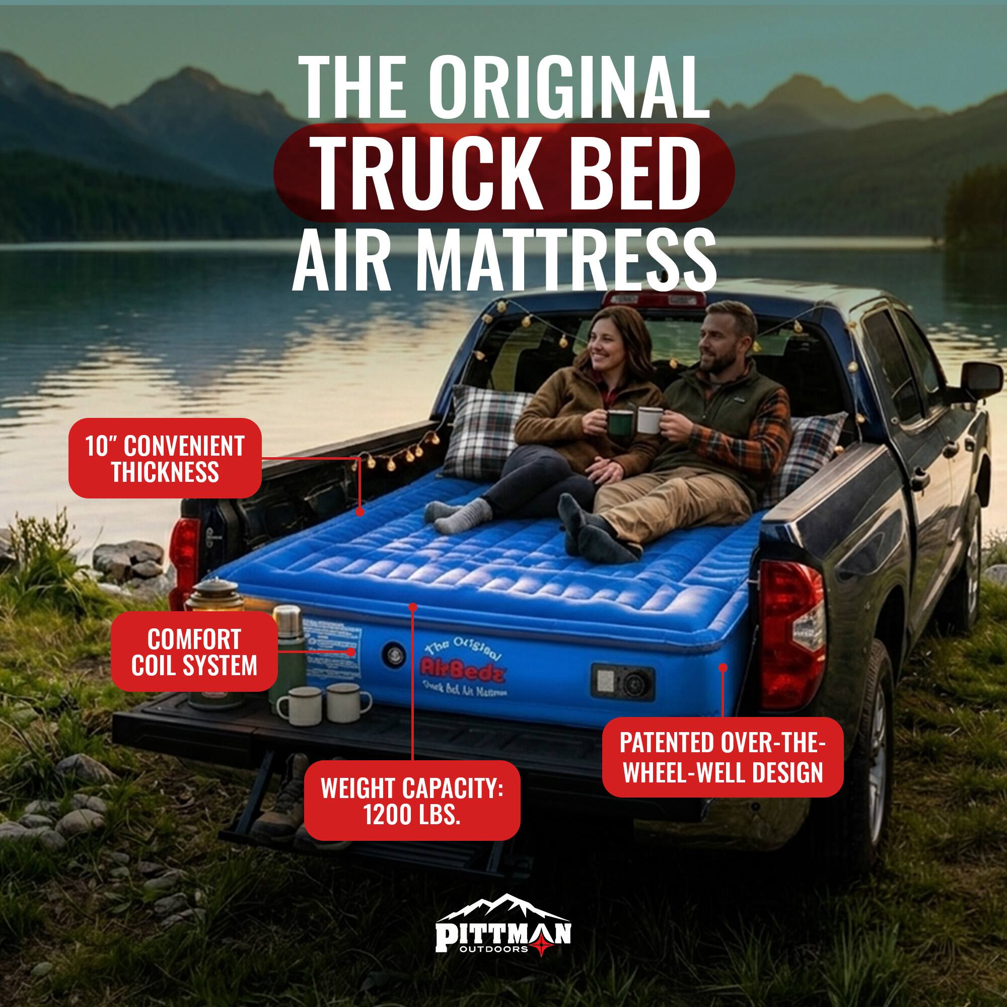 THE ORIGINAL TRUCK BED AIR MATTRESS 10" CONVENIENT THICKNESS COMFORT COIL SYSTEM

The Original AirBedz

WEIGHT CAPACITY: 1200 LBS.

PATENTED OVER-THE-WHEEL-WELL DESIGN

PITTMAN OUTDOORS