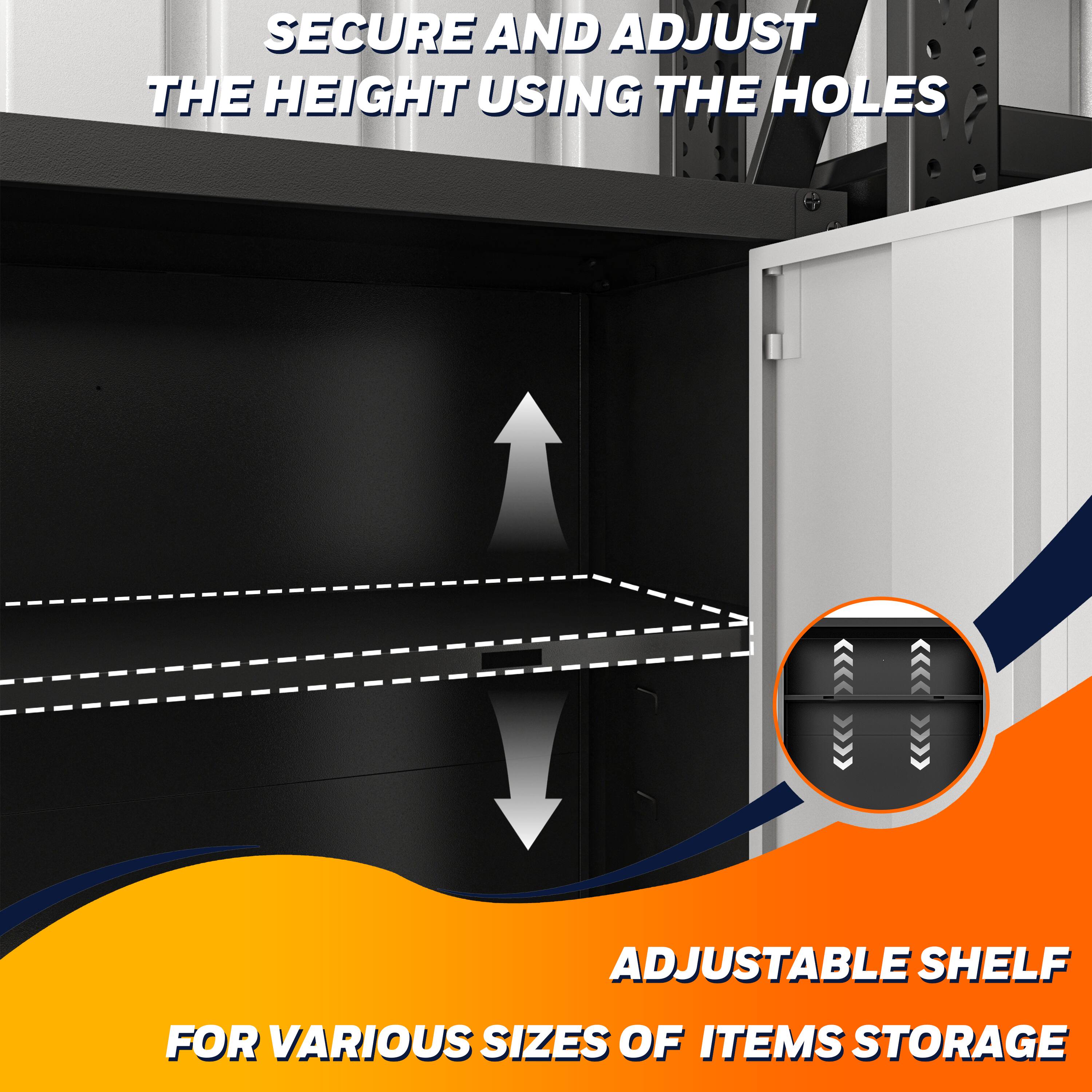 SECURE AND ADJUST THE HEIGHT USING THE HOLES

ADJUSTABLE SHELF FOR VARIOUS SIZES OF ITEMS STORAGE
