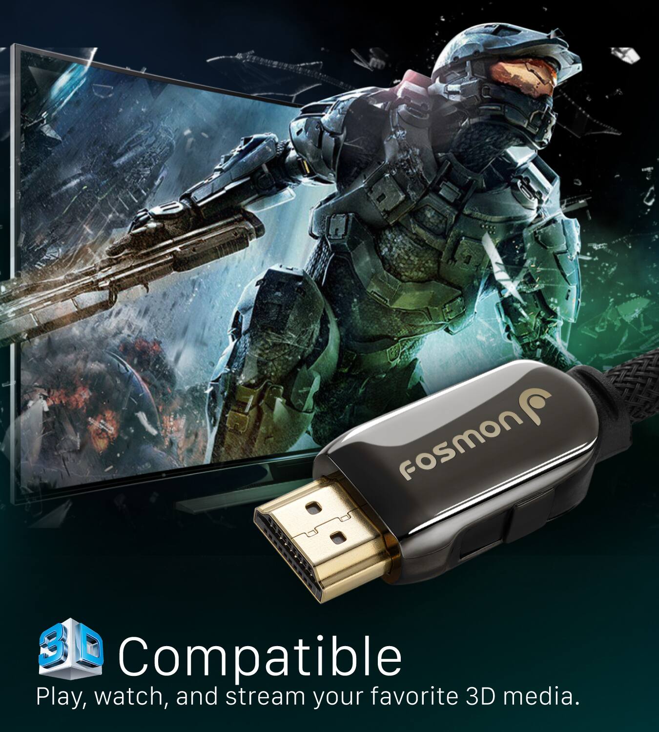 Fosmon 3D Compatible  
Play, watch, and stream your favorite 3D media.