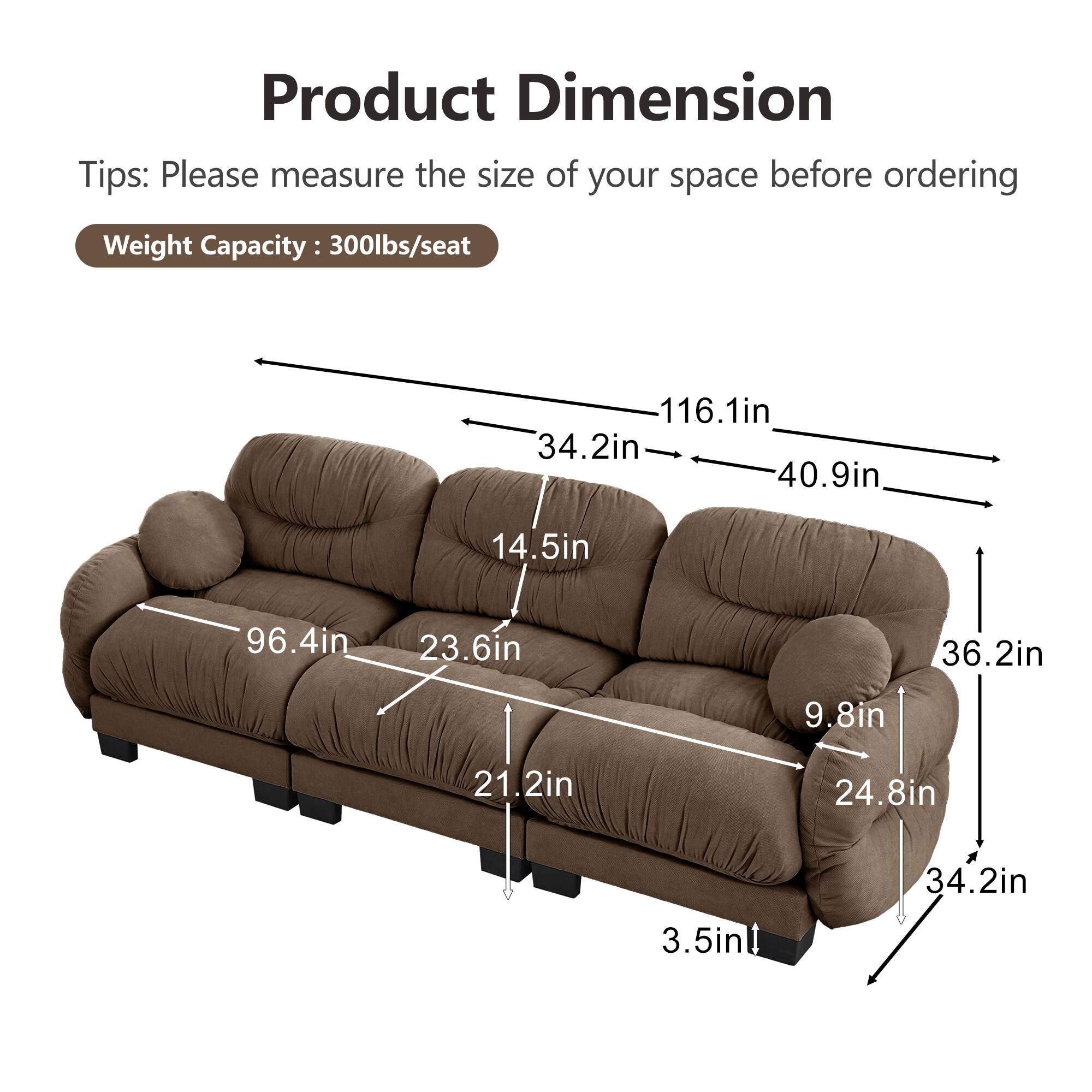 Product Dimension  
Tips: Please measure the size of your space before ordering  
Weight Capacity: 300lbs/seat  

116.1in  
34.2in  
40.9in  
14.5in  
96.4in  
23.6in  
36.2in  
9.8in  
21.2in  
24.8in  
3.5in  
34.2in