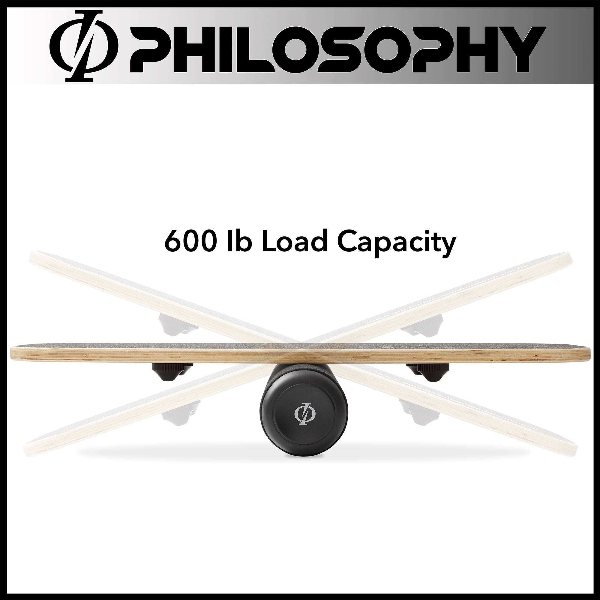 PHILOSOPHY  
600 lb Load Capacity