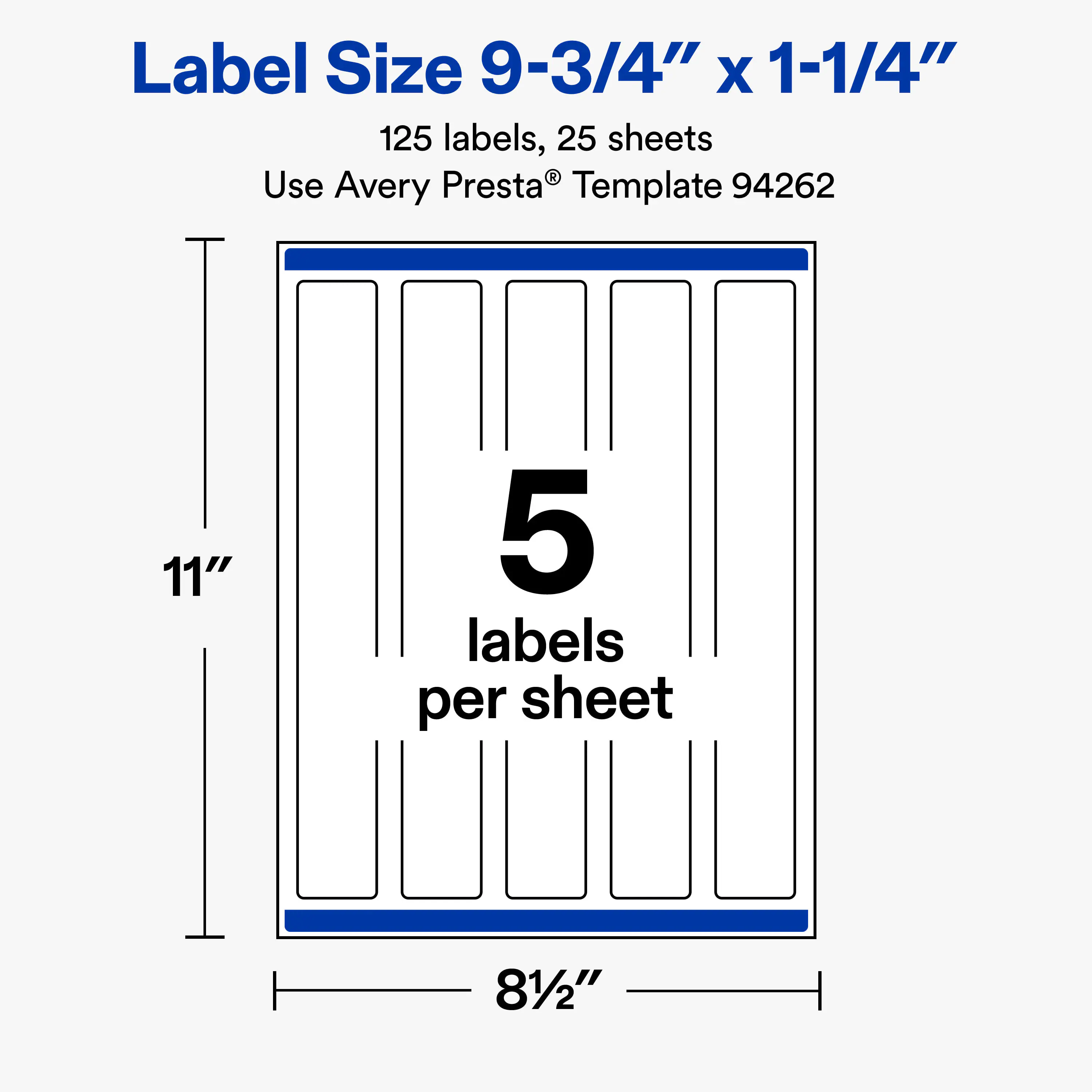 Label Size 9-3/4" x 1-1/4"  
125 labels, 25 sheets  
Use Avery Presta® Template 94262  

11"  
5 labels per sheet  
81/2"