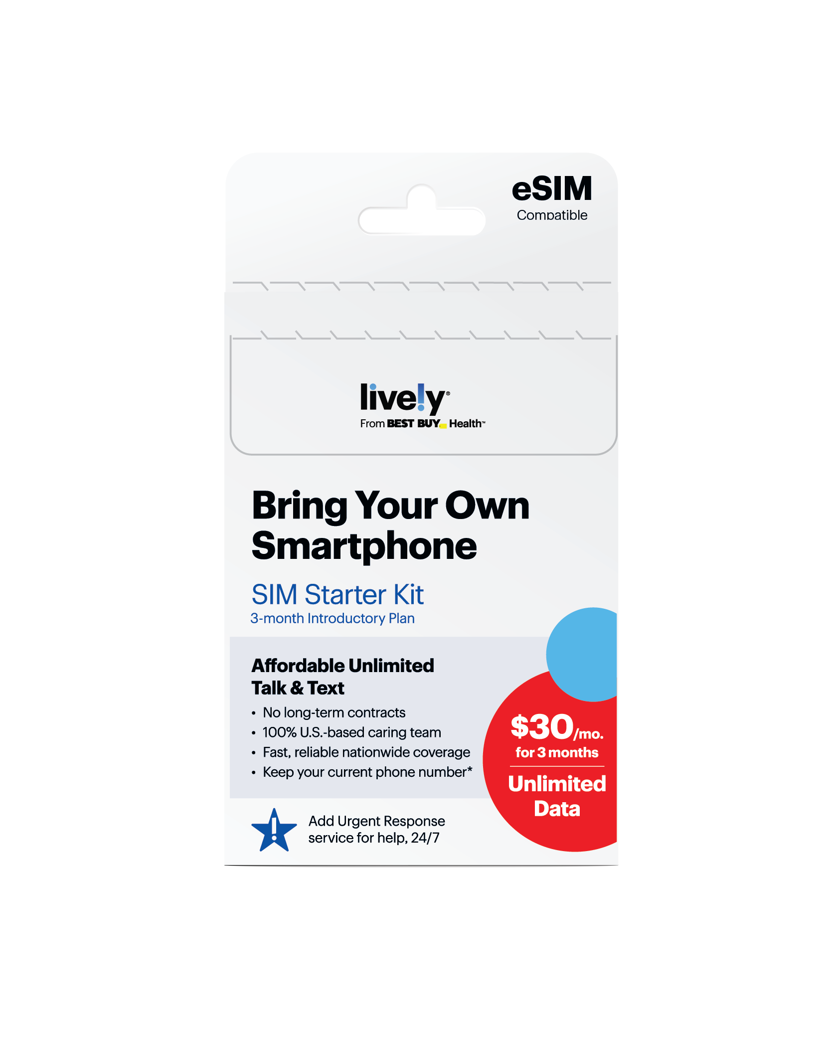 eSIM Compatible lively From BEST BUY Health Bring Your Own Smartphone SIM Starter Kit 3-month Introductory Plan Affordable Unlimited Talk & Text No long-term contracts 100% U.S.-based caring team $30/mg mo. Fast, reliable nationwide coverage for 3 months Keep your current phone number* Unlimited Data Add Urgent Response service for help, 24/7.