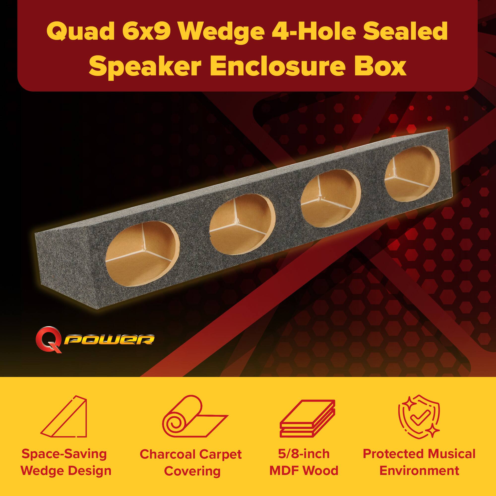 Quad 6x9 Wedge 4-Hole Sealed Speaker Enclosure Box

Q POWER

Space-Saving Wedge Design
Charcoal Carpet Covering
5/8-inch MDF Wood
Protected Musical Environment