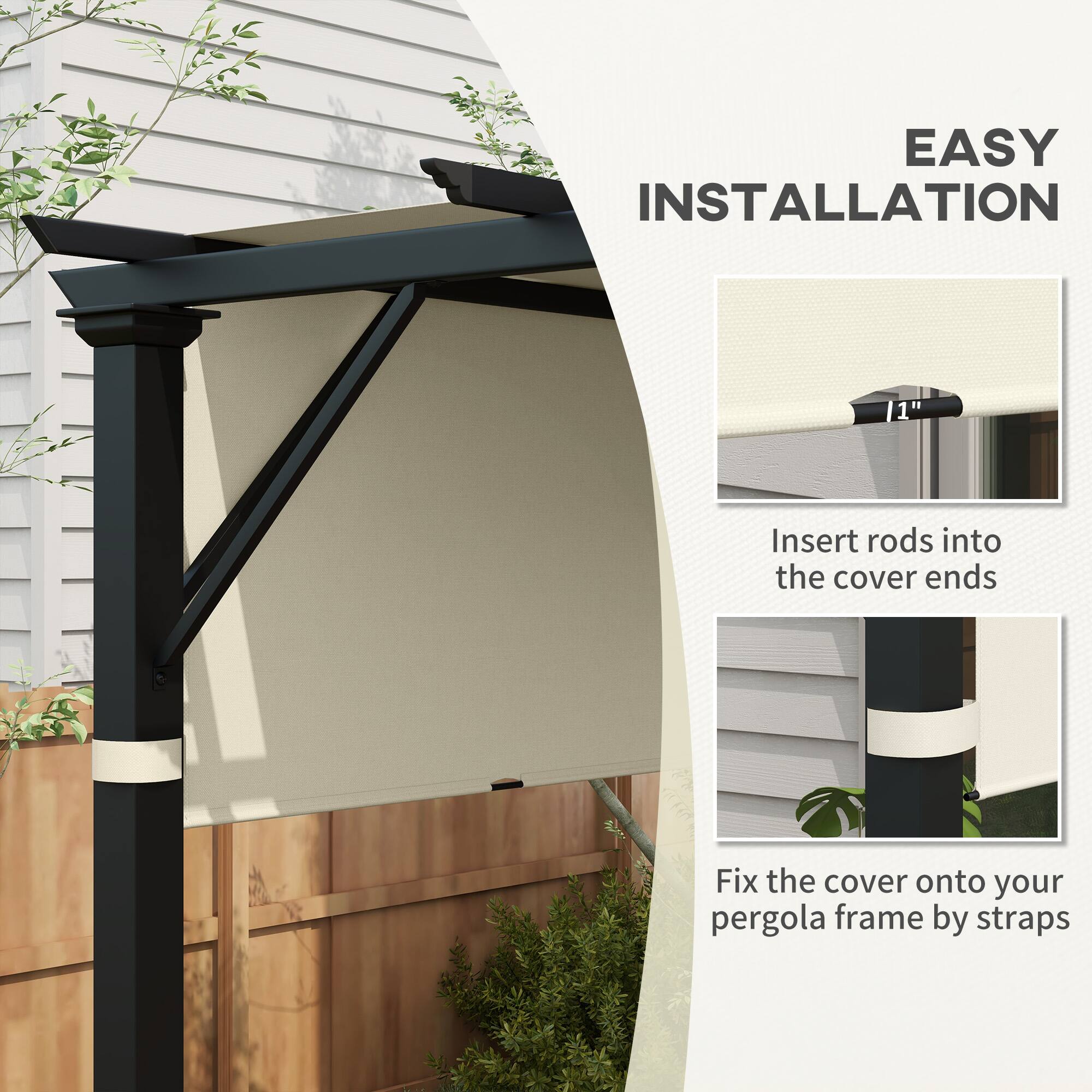 EASY INSTALLATION

11"
Insert rods into the cover ends
Fix the cover onto your pergola frame by straps