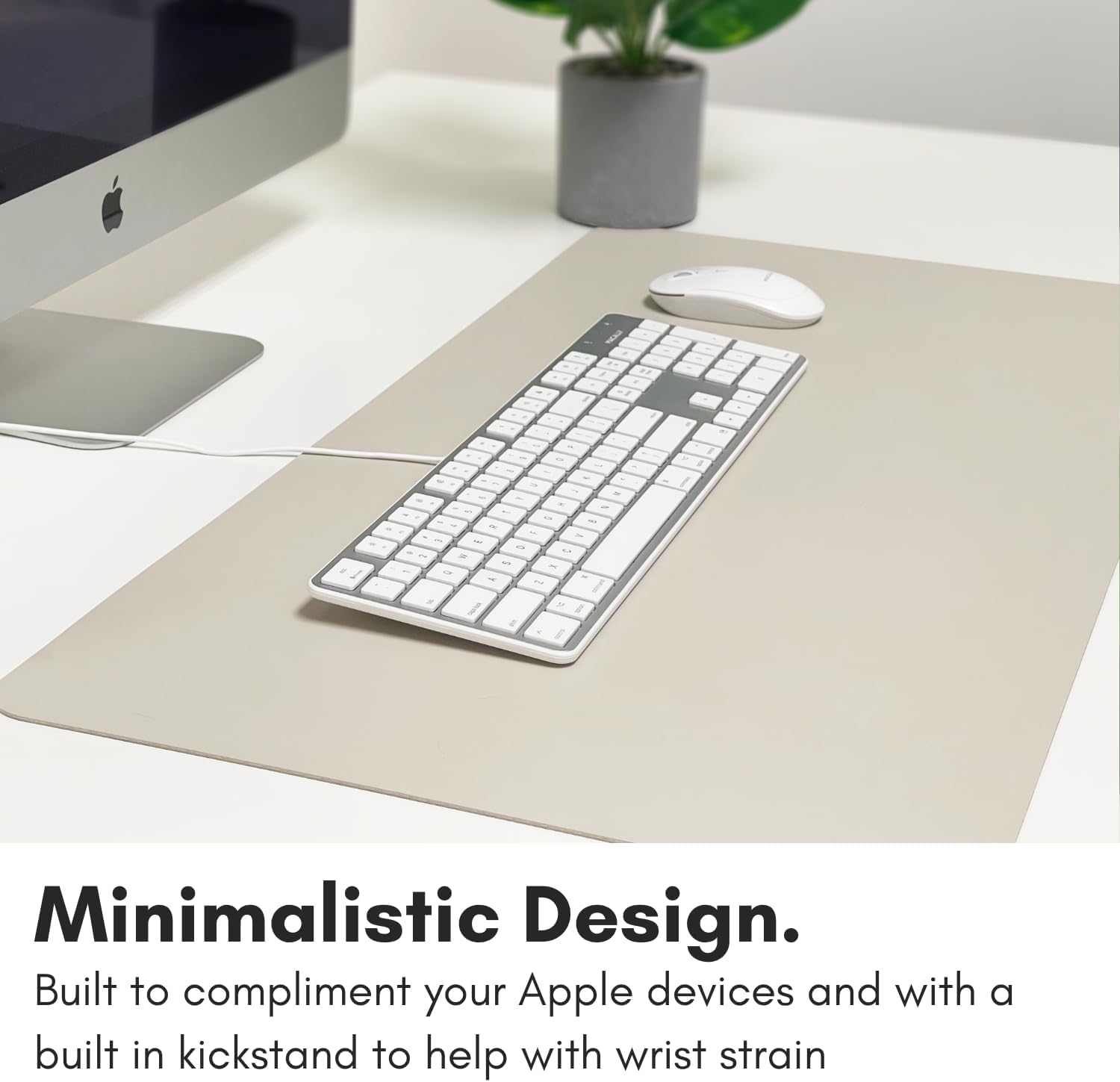 Minimalistic Design. Built to complement your Apple devices and with a built-in kickstand to help with wrist strain.